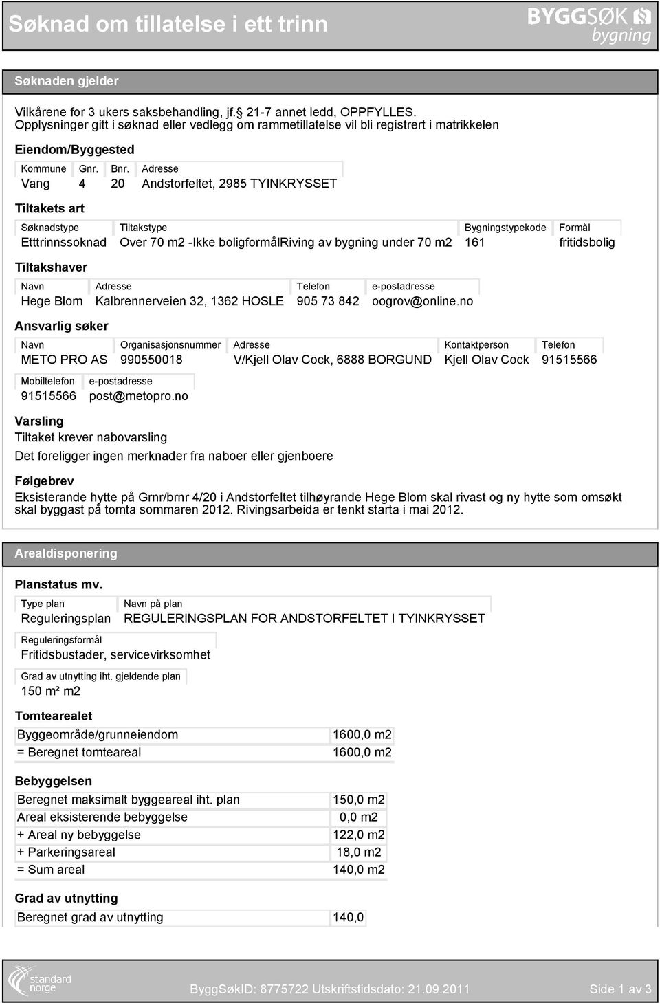 20 Adresse Andstorfeltet, 2985 TYINKRYSSET Tiltakets art Søknadstype Etttrinnssoknad Tiltakstype Over 70 m2 -Ikke boligformålriving av bygning under 70 m2 Bygningstypekode 161 Formål fritidsbolig