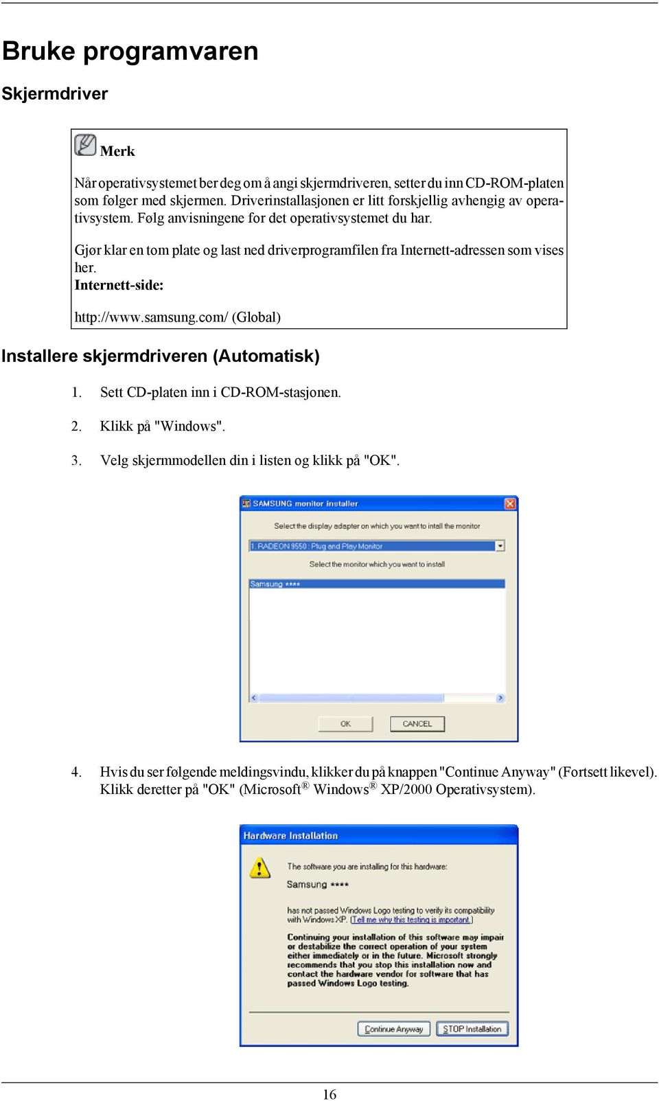 Gjør klar en tom plate og last ned driverprogramfilen fra Internett-adressen som vises her. Internett-side: http://www.samsung.com/ (Global) Installere skjermdriveren (Automatisk) 1.