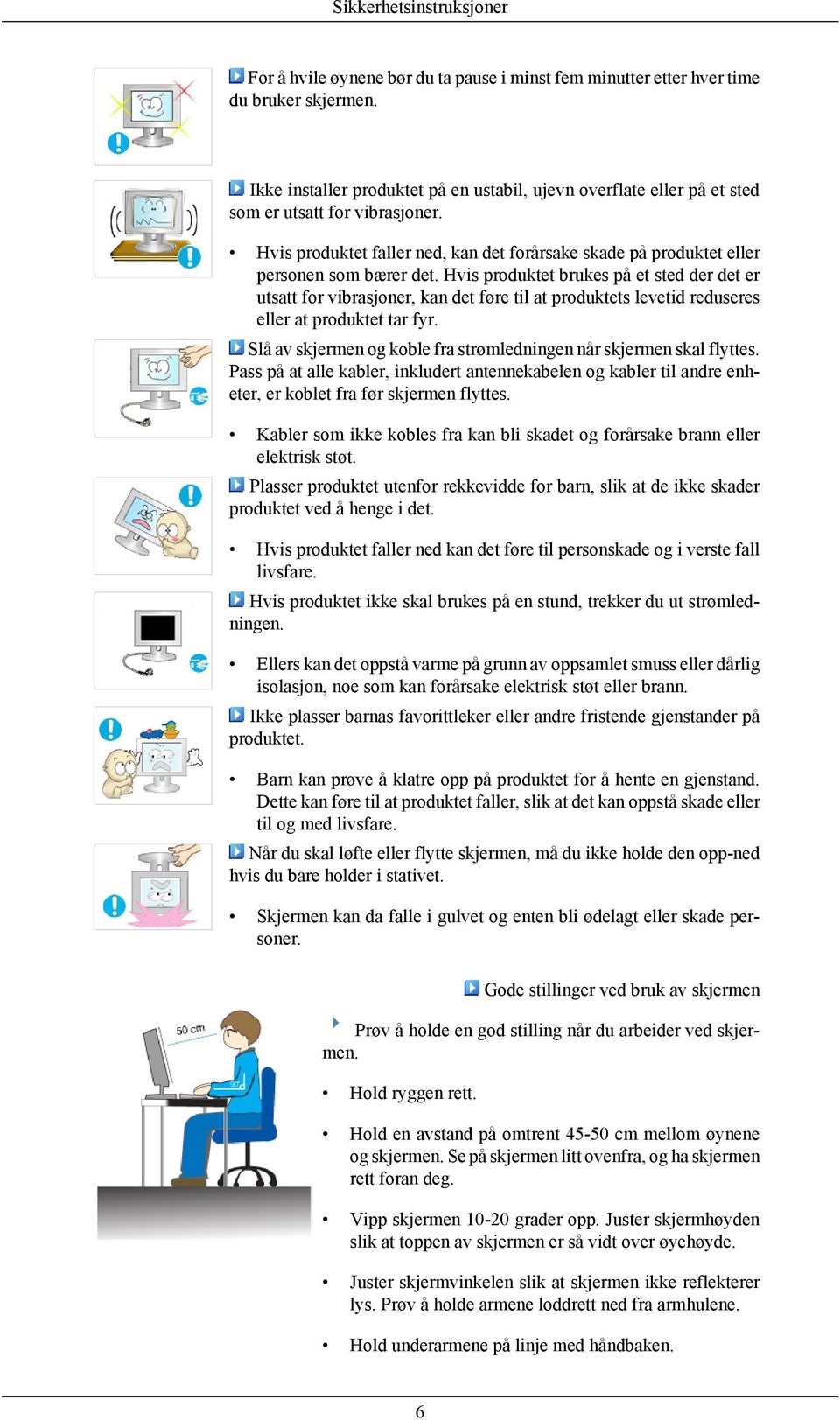 Hvis produktet brukes på et sted der det er utsatt for vibrasjoner, kan det føre til at produktets levetid reduseres eller at produktet tar fyr.