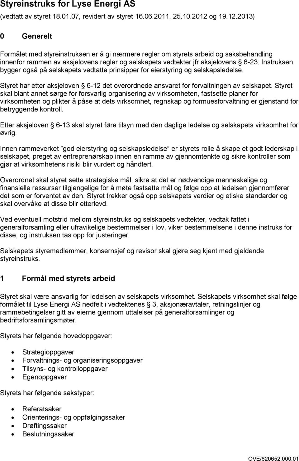 Instruksen bygger også på selskapets vedtatte prinsipper for eierstyring og selskapsledelse. Styret har etter aksjeloven 6-12 det overordnede ansvaret for forvaltningen av selskapet.