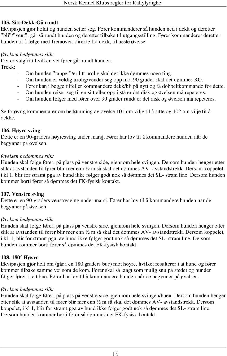 Trekk: - Om hunden tapper /er litt urolig skal det ikke dømmes noen ting. - Om hunden er veldig urolig/vender seg opp mot 90 grader skal det dømmes RO.