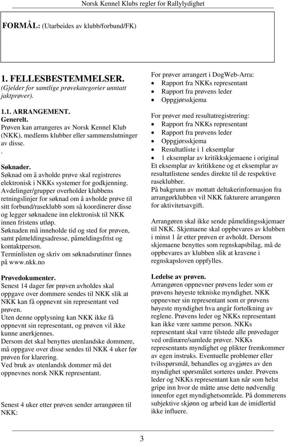 Avdelinger/grupper overholder klubbens retningslinjer for søknad om å avholde prøve til sitt forbund/raseklubb som så koordinerer disse og legger søknadene inn elektronisk til NKK innen fristens