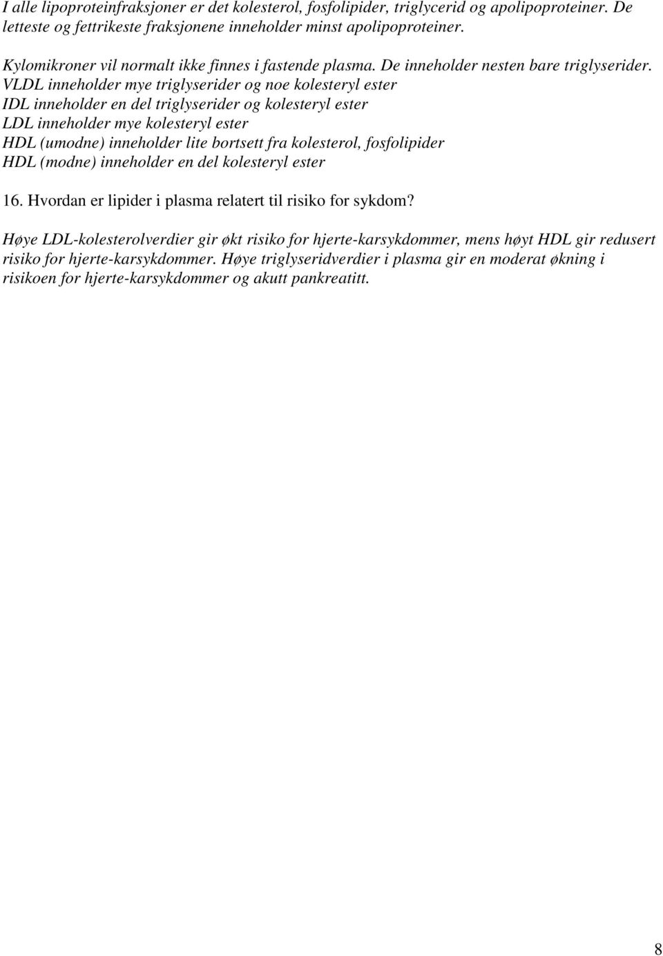 VLDL inneholder mye triglyserider og noe kolesteryl ester IDL inneholder en del triglyserider og kolesteryl ester LDL inneholder mye kolesteryl ester HDL (umodne) inneholder lite bortsett fra