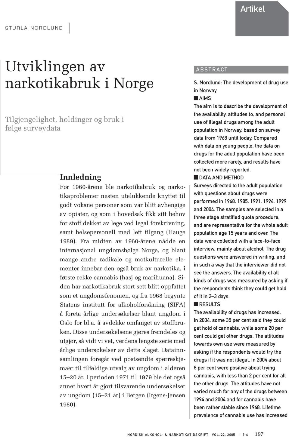 Fra midten av 1960-årene nådde en internasjonal ungdomsbølge Norge, og blant mange andre radikale og motkulturelle elementer innebar den også bruk av narkotika, i første rekke cannabis (hasj og