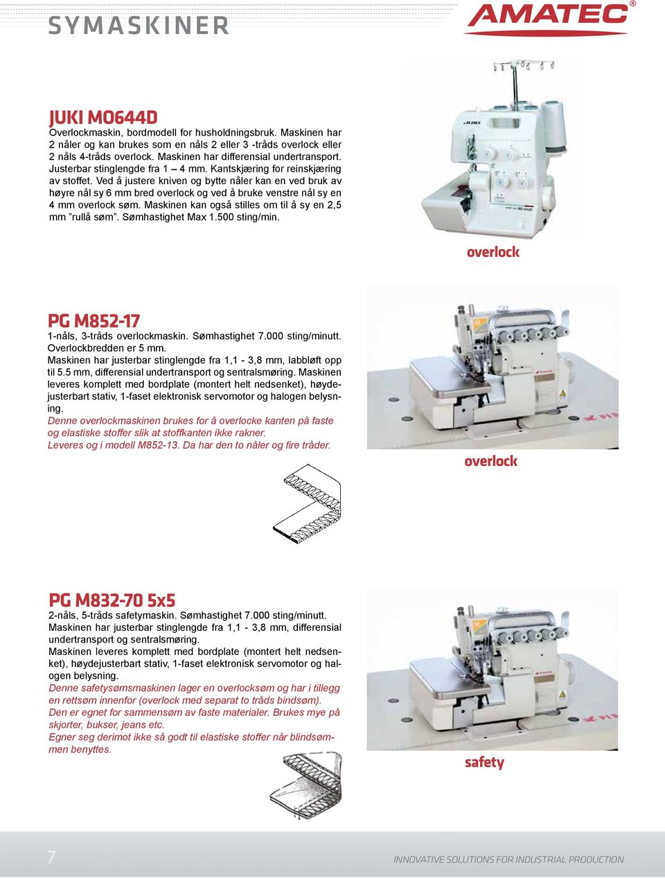 Ved å justere kniven og bytte nåler kan en ved bruk av høyre nål sy 6 mm bred overlock og ved å bruke venstre nål sy en 4 mm overlock søm. Maskinen kan også stilles om til å sy en 2,5 mm rullå søm.