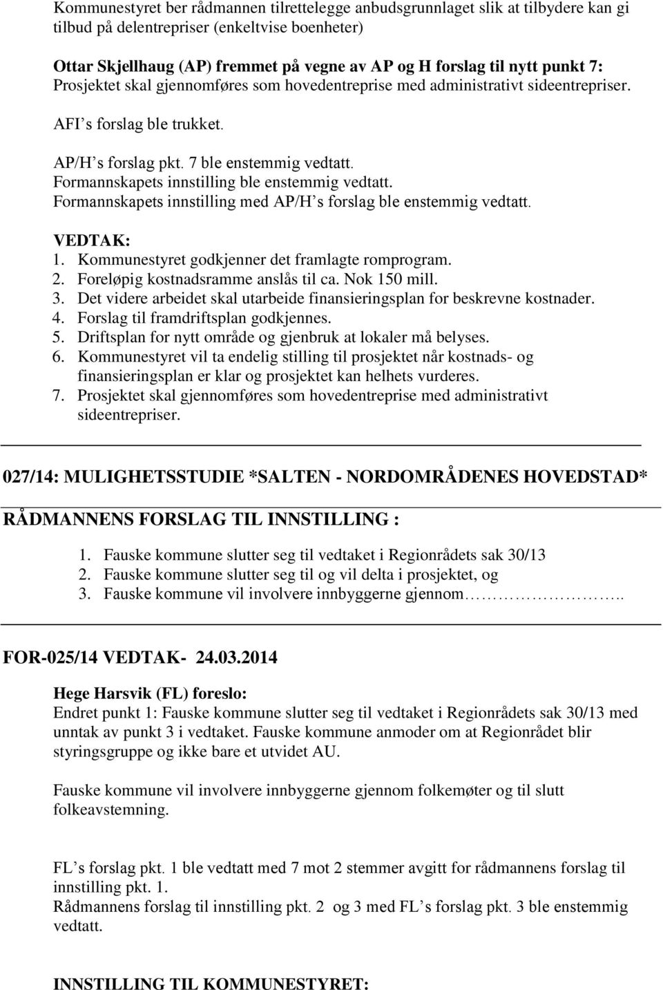 Formannskapets innstilling ble enstemmig vedtatt. Formannskapets innstilling med AP/H s forslag ble enstemmig vedtatt. VEDTAK: 1. Kommunestyret godkjenner det framlagte romprogram. 2.