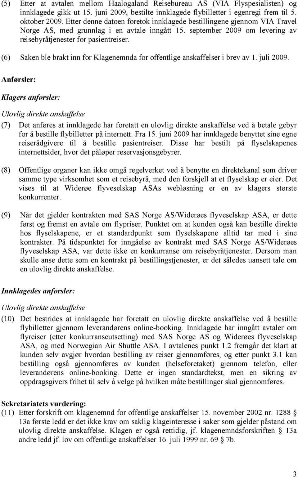 (6) Saken ble brakt inn for Klagenemnda for offentlige anskaffelser i brev av 1. juli 2009.