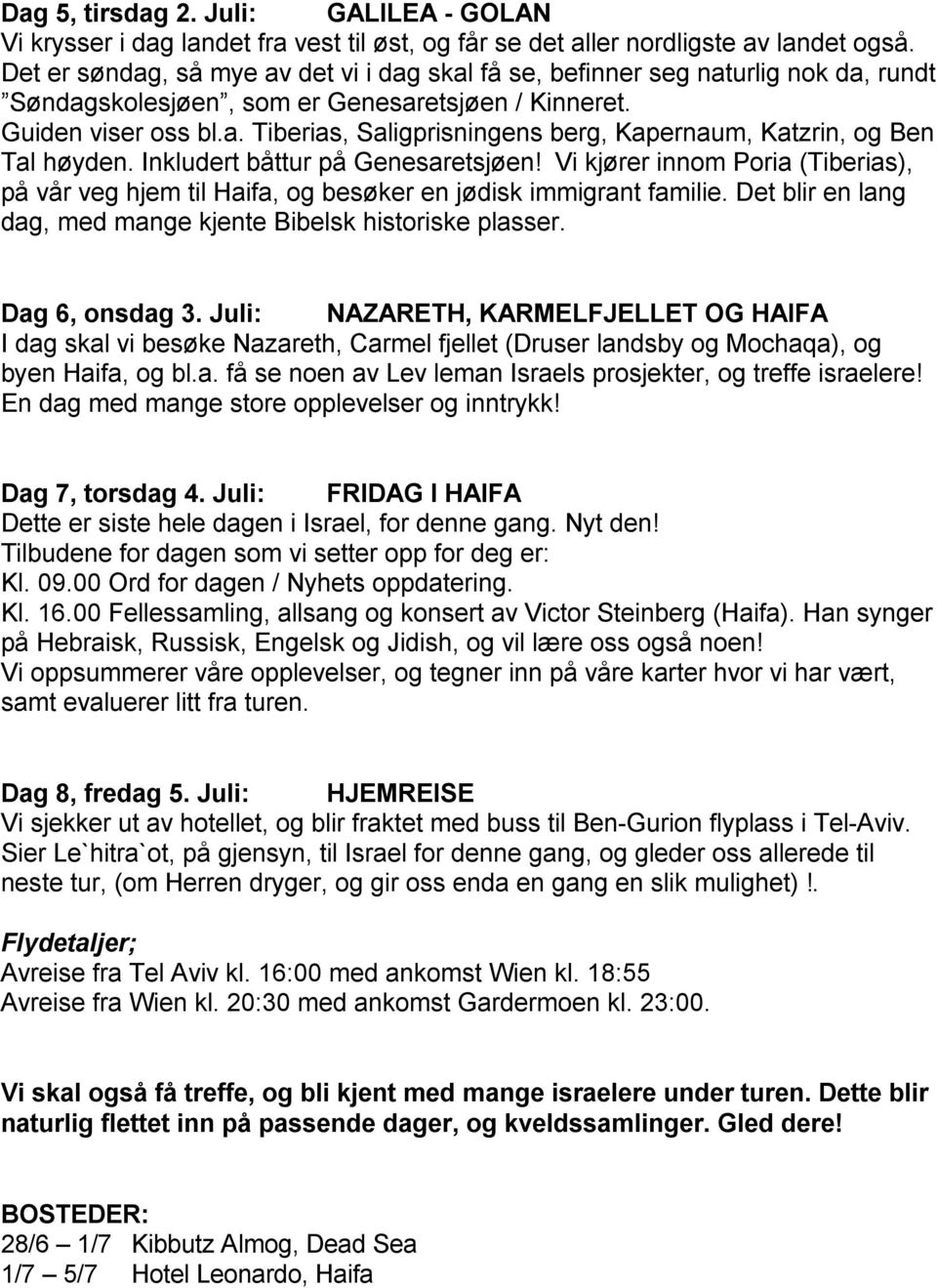 Inkludert båttur på Genesaretsjøen! Vi kjører innom Poria (Tiberias), på vår veg hjem til Haifa, og besøker en jødisk immigrant familie.