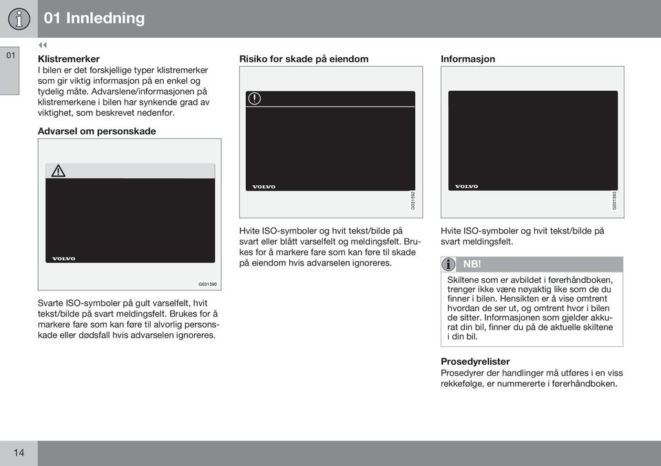 Risiko for skade på eiendom Informasjon Advarsel om personskade G031592 G031593 G031590 Svarte ISO-symboler på gult varselfelt, hvit tekst/bilde på svart meldingsfelt.