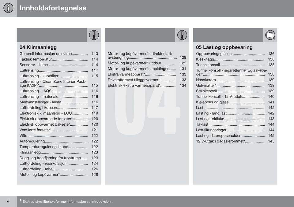 .. 117 Elektronisk klimaanlegg - ECC... 119 Elektrisk oppvarmede forseter*... 120 Elektrisk oppvarmet baksete*... 120 Ventilerte forseter*... 121 Vifte... 122 Autoregulering.