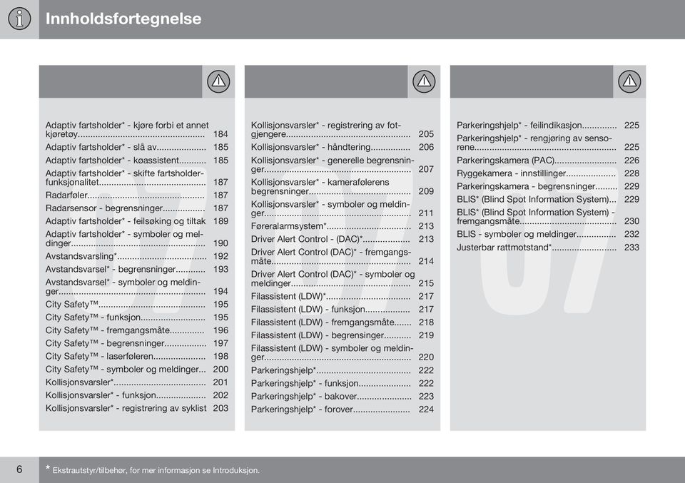 .. 187 Adaptiv fartsholder* - feilsøking og tiltak 189 Adaptiv fartsholder* - symboler og meldinger... 190 Avstandsvarsling*... 192 Avstandsvarsel* - begrensninger.