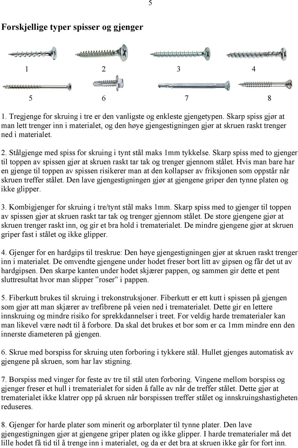 Skarp spiss med to gjenger til toppen av spissen gjør at skruen raskt tar tak og trenger gjennom stålet.