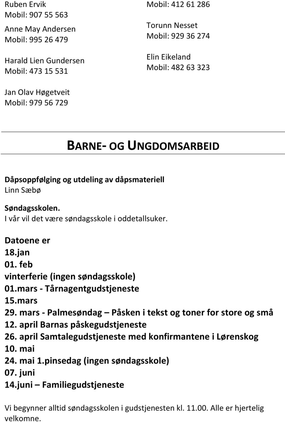 feb vinterferie (ingen søndagsskole) 01.mars - Tårnagentgudstjeneste 15.mars 29. mars - Palmesøndag Påsken i tekst og toner for store og små 12. april Barnas påskegudstjeneste 26.