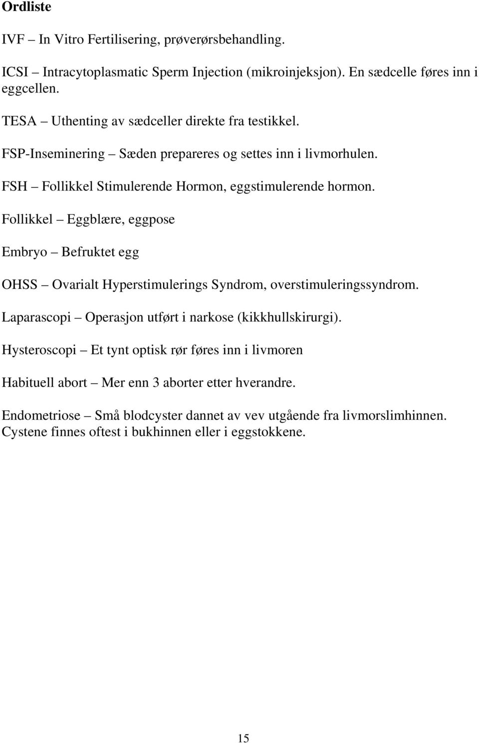 Follikkel Eggblære, eggpose Embryo Befruktet egg OHSS Ovarialt Hyperstimulerings Syndrom, overstimuleringssyndrom. Laparascopi Operasjon utført i narkose (kikkhullskirurgi).