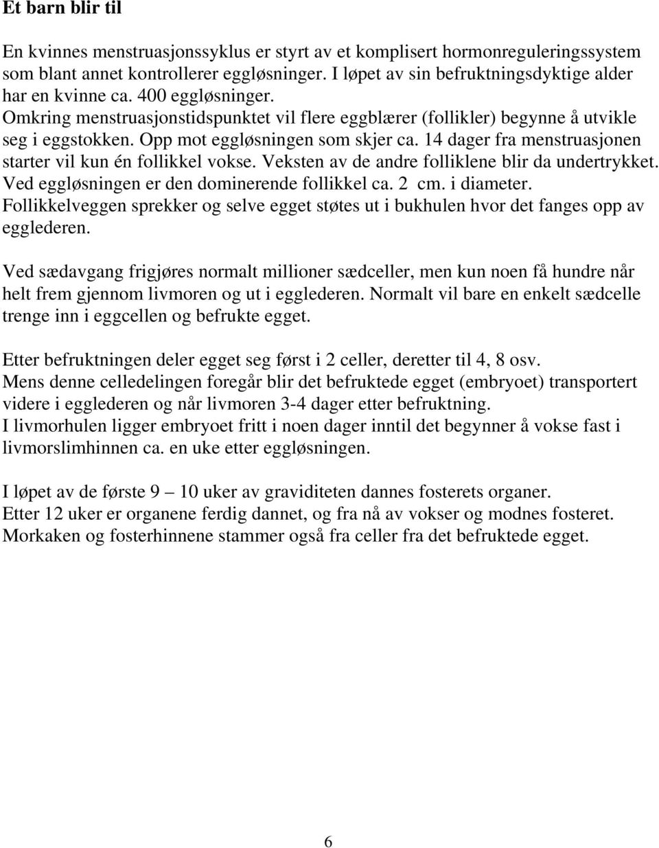 14 dager fra menstruasjonen starter vil kun én follikkel vokse. Veksten av de andre folliklene blir da undertrykket. Ved eggløsningen er den dominerende follikkel ca. 2 cm. i diameter.