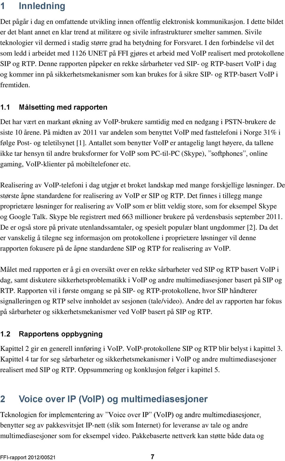 I den forbindelse vil det som ledd i arbeidet med 1126 UNET på FFI gjøres et arbeid med VoIP realisert med protokollene SIP og RTP.