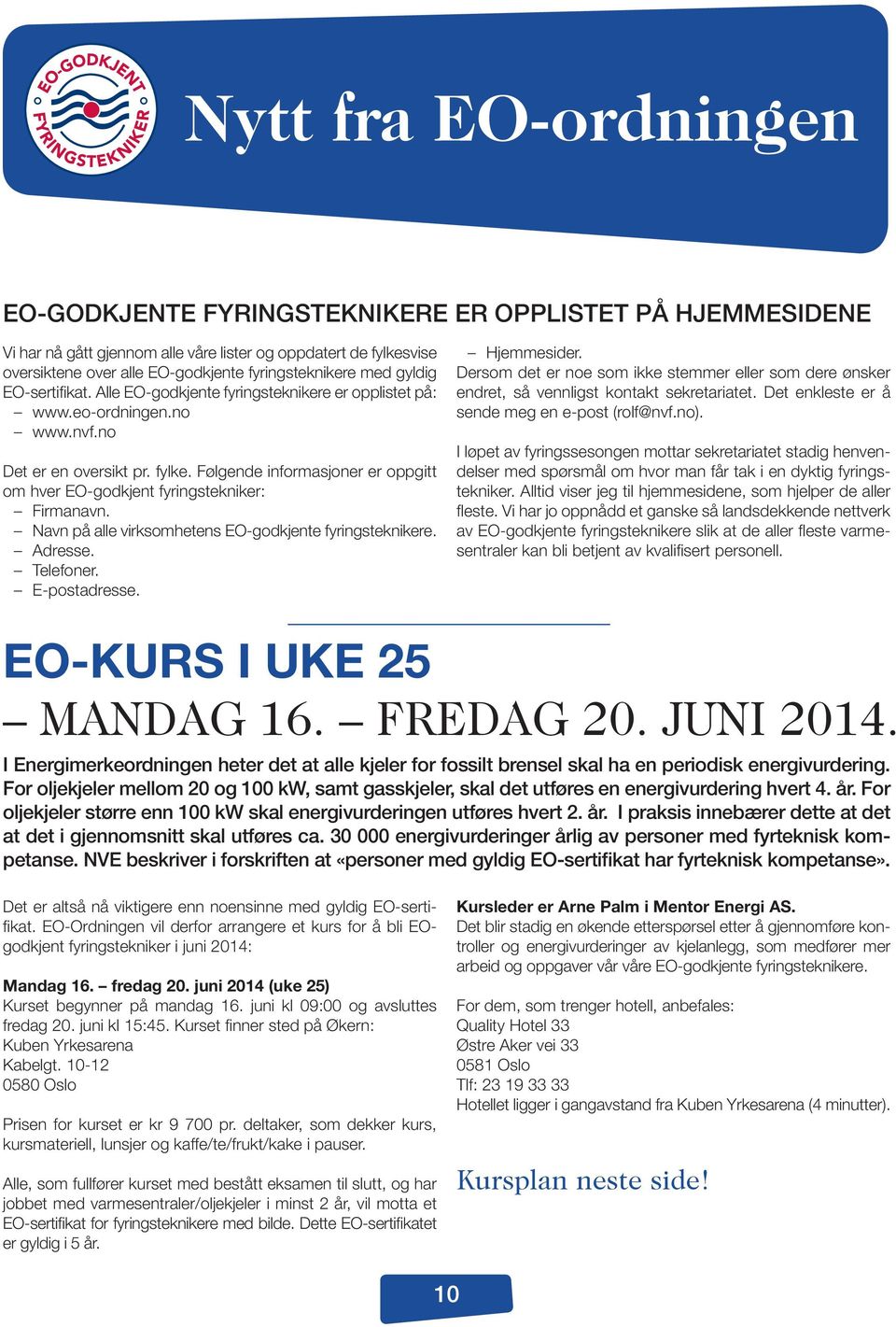 Følgende informasjoner er oppgitt om hver EO-godkjent fyringstekniker: Firmanavn. Navn på alle virksomhetens EO-godkjente fyringsteknikere. Adresse. Telefoner. E-postadresse. Hjemmesider.