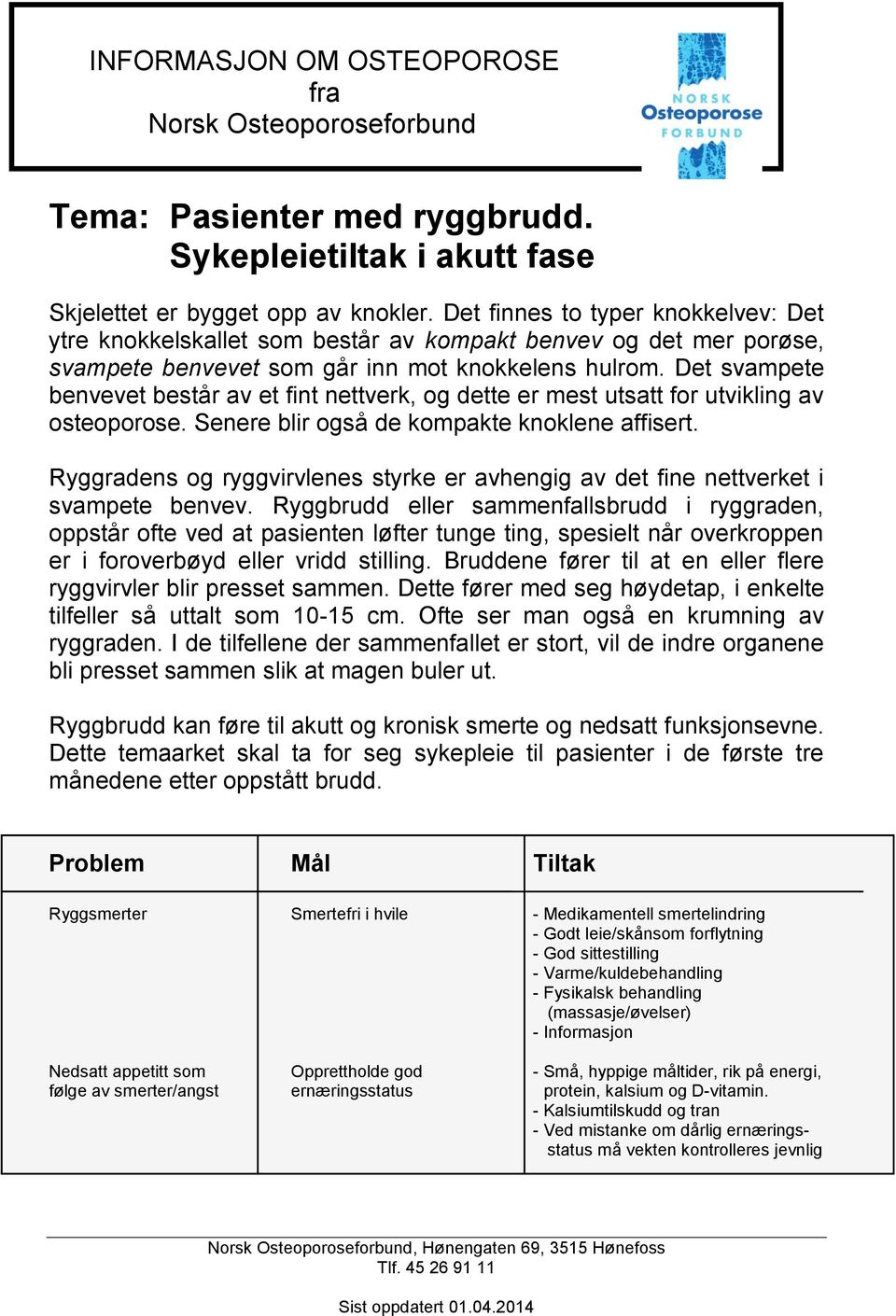 Det svampete benvevet består av et fint nettverk, og dette er mest utsatt for utvikling av osteoporose. Senere blir også de kompakte knoklene affisert.