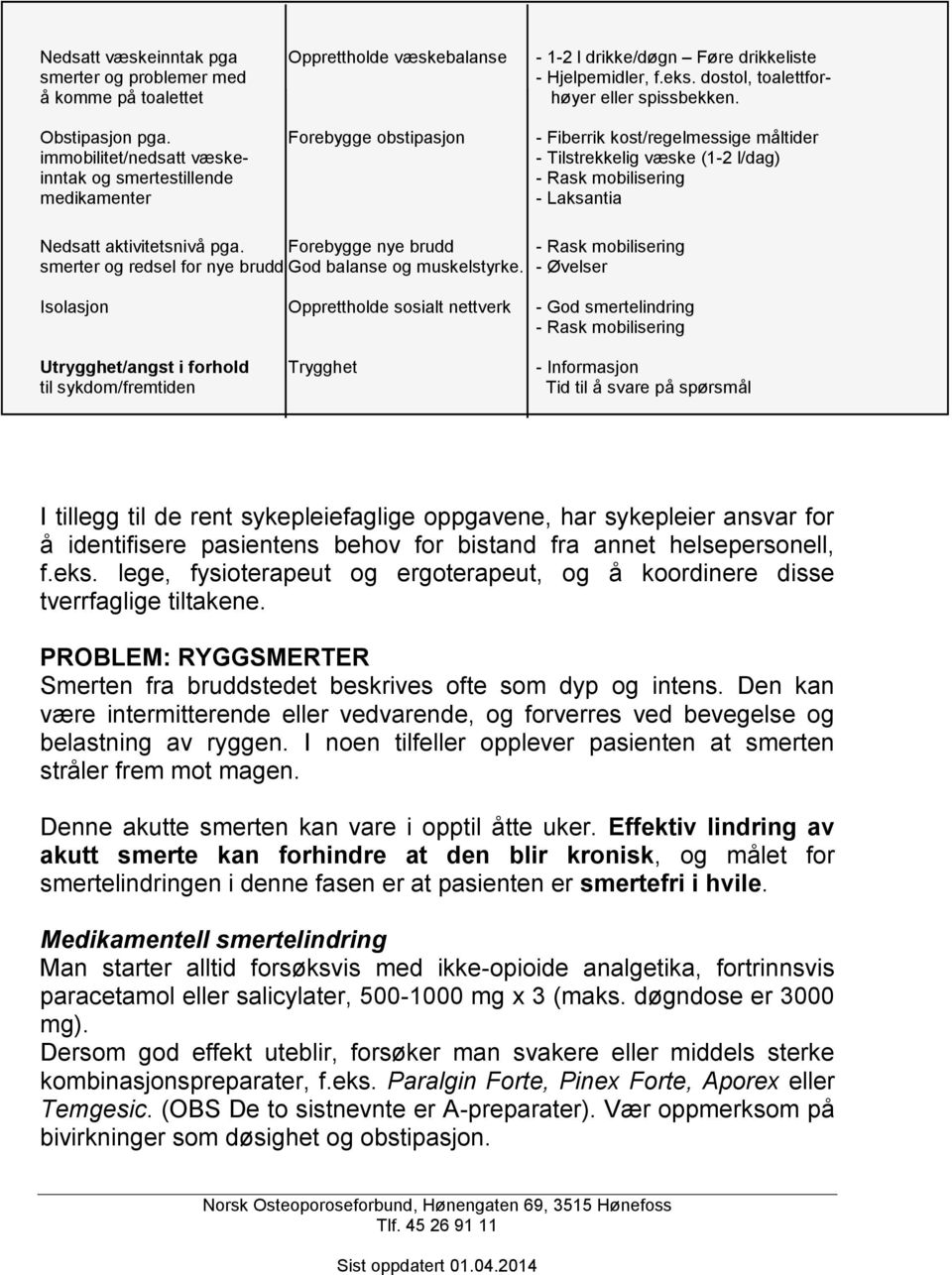 Forebygge obstipasjon - Fiberrik kost/regelmessige måltider immobilitet/nedsatt væske- - Tilstrekkelig væske (1-2 l/dag) inntak og smertestillende - Rask mobilisering medikamenter - Laksantia Nedsatt