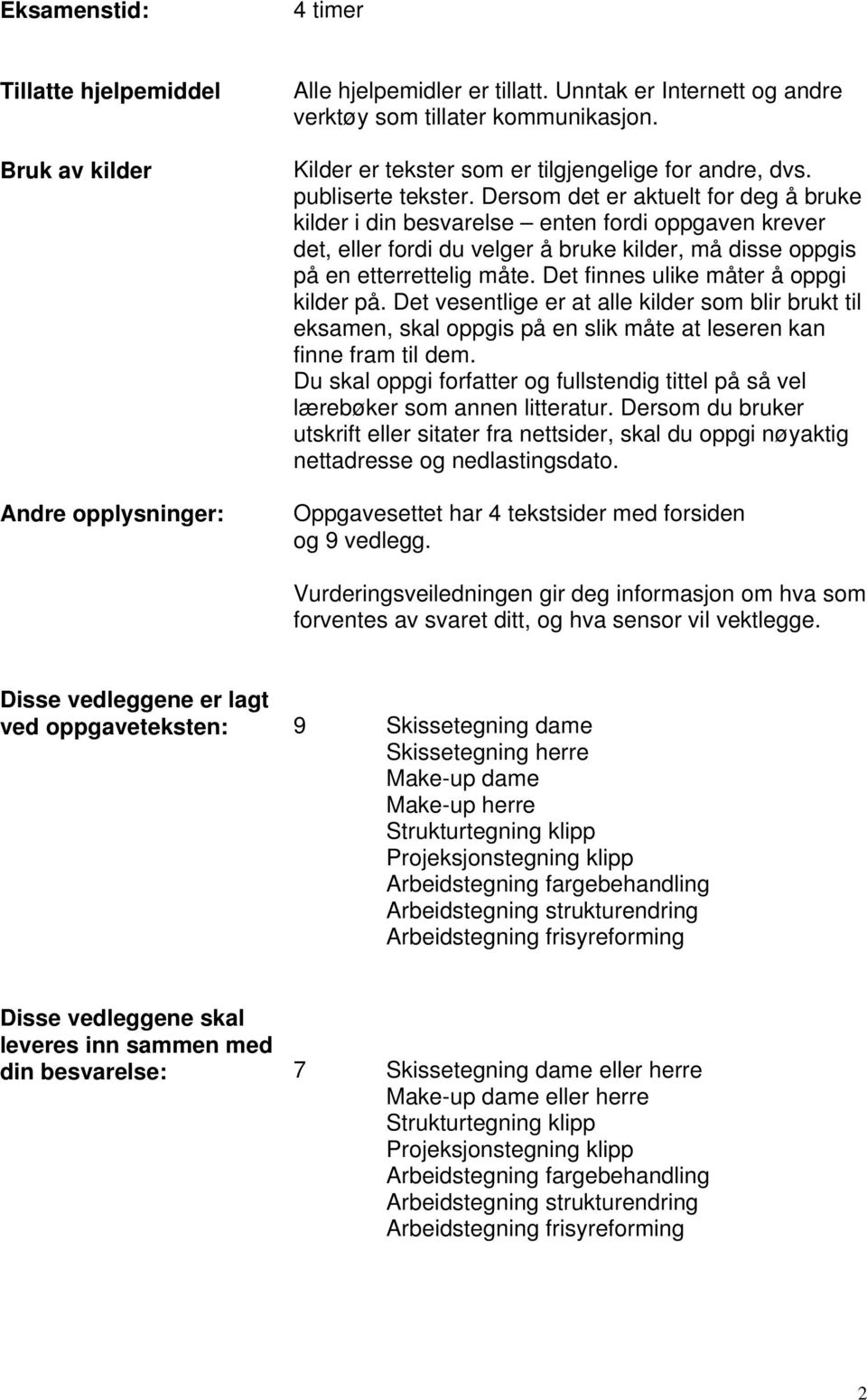 Dersom det er aktuelt for deg å bruke kilder i din besvarelse enten fordi oppgaven krever det, eller fordi du velger å bruke kilder, må disse oppgis på en etterrettelig måte.