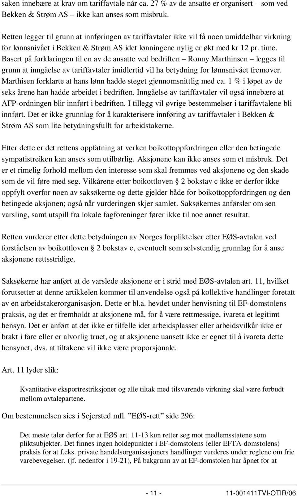 Basert på forklaringen til en av de ansatte ved bedriften Ronny Marthinsen legges til grunn at inngåelse av tariffavtaler imidlertid vil ha betydning for lønnsnivået fremover.