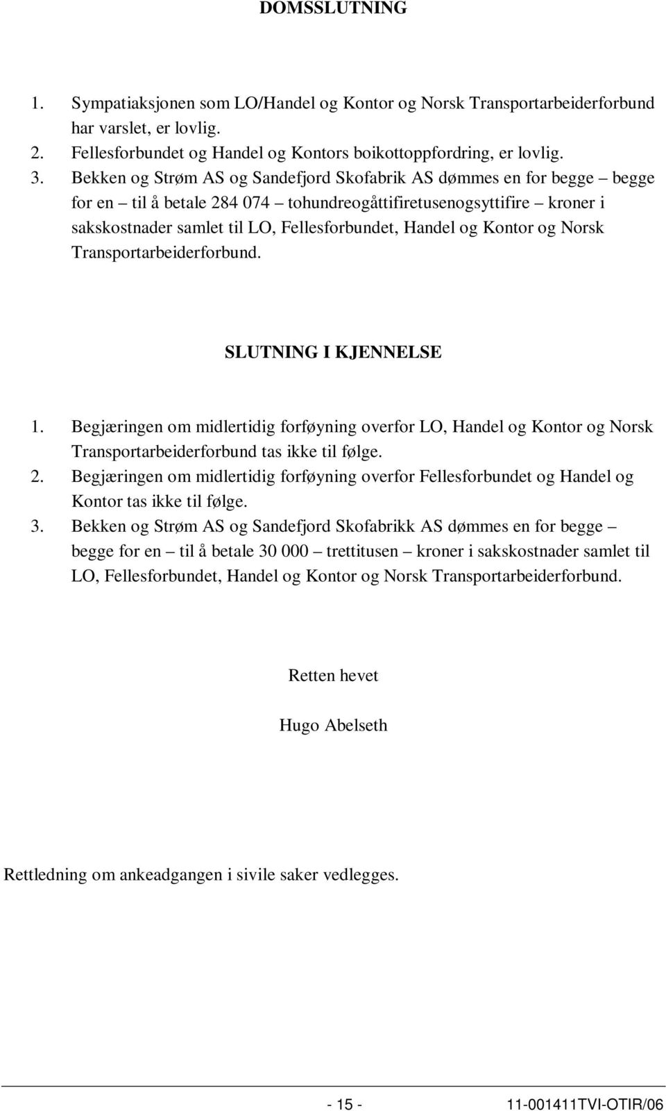 Kontor og Norsk Transportarbeiderforbund. SLUTNING I KJENNELSE 1. Begjæringen om midlertidig forføyning overfor LO, Handel og Kontor og Norsk Transportarbeiderforbund tas ikke til følge. 2.