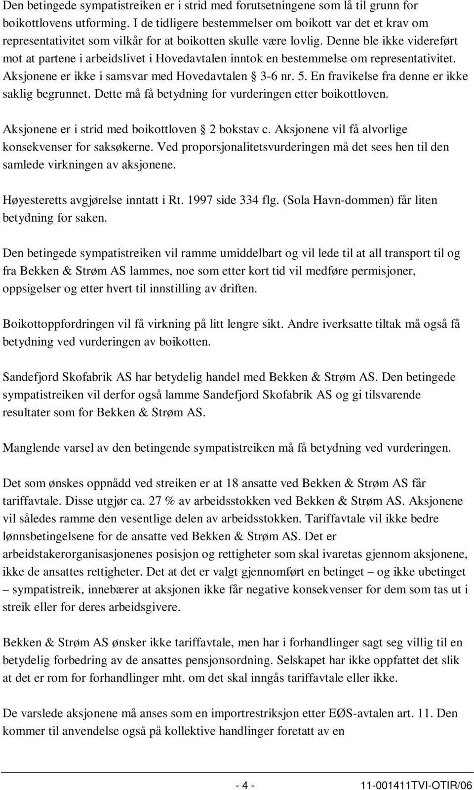 Denne ble ikke videreført mot at partene i arbeidslivet i Hovedavtalen inntok en bestemmelse om representativitet. Aksjonene er ikke i samsvar med Hovedavtalen 3-6 nr. 5.