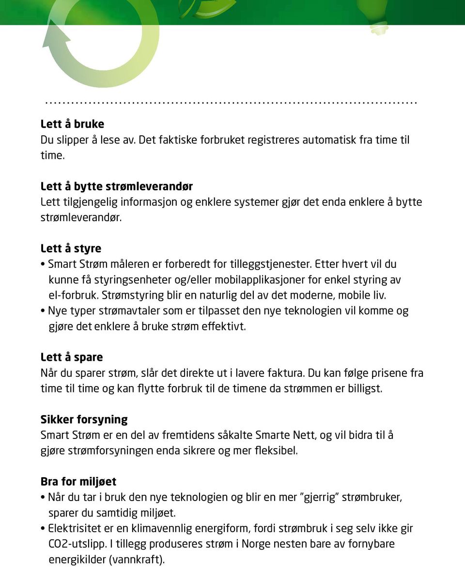 Etter hvert vil du kunne få styringsenheter og/eller mobilapplikasjoner for enkel styring av el-forbruk. Strømstyring blir en naturlig del av det moderne, mobile liv.