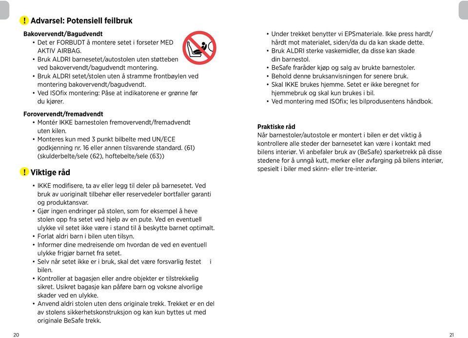 Forovervendt/fremadvendt Montér IKKE barnestolen fremovervendt/fremadvendt uten kilen. Monteres kun med 3 punkt bilbelte med UN/ECE godkjenning nr. 16 eller annen tilsvarende standard.