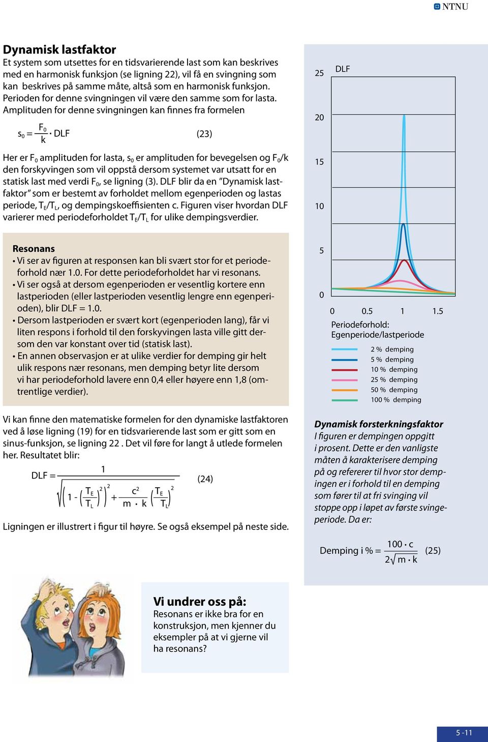 DLF (23) k Her er F aplituden for lasta, s er aplituden for bevegelsen og F /k den forskyvingen so vil oppstå derso systeet var utsatt for en statisk last ed verdi F, se ligning (3).