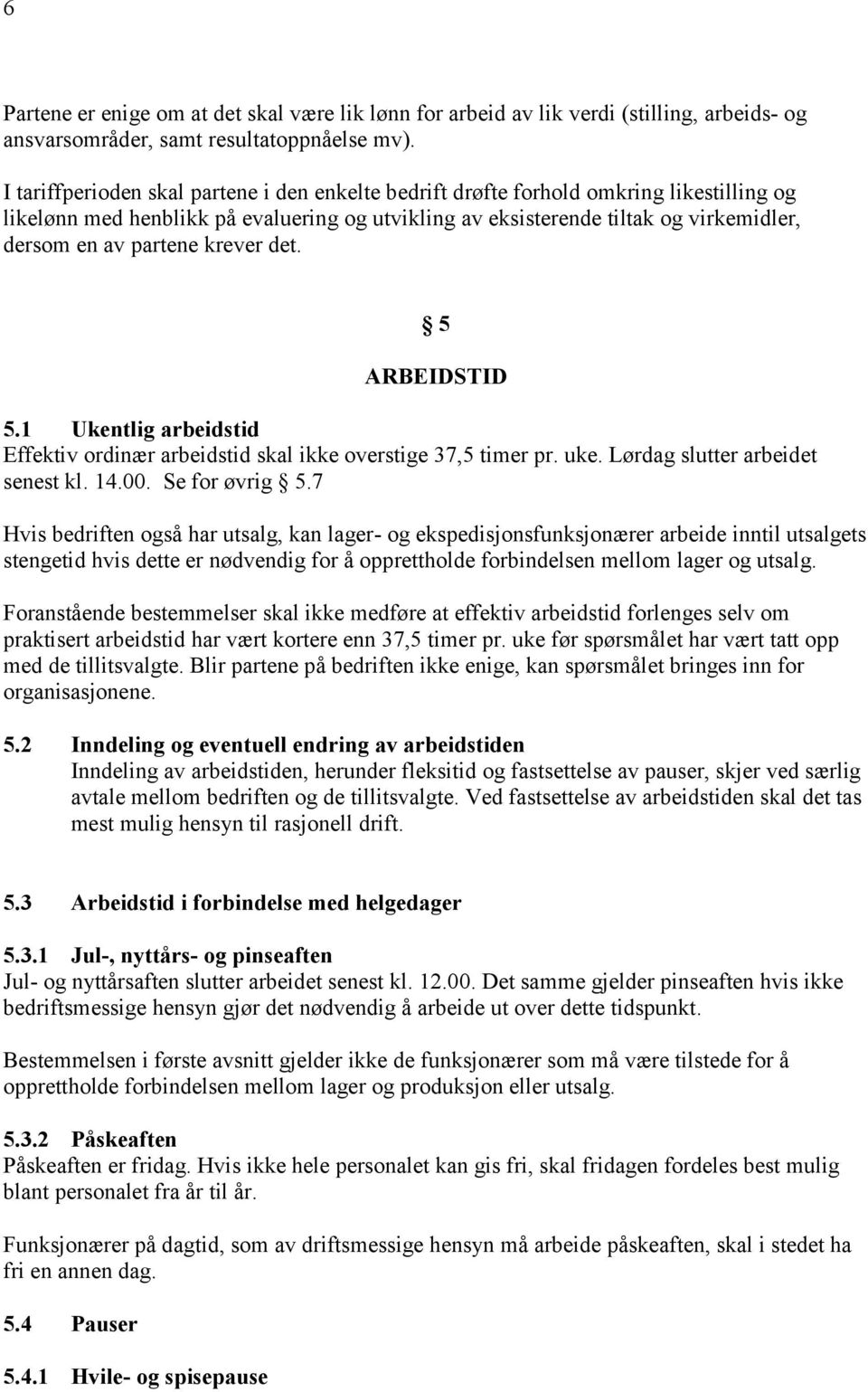 krever det. 5 ARBEIDSTID 5.1 Ukentlig arbeidstid Effektiv ordinær arbeidstid skal ikke overstige 37,5 timer pr. uke. Lørdag slutter arbeidet senest kl. 14.00. Se for øvrig 5.