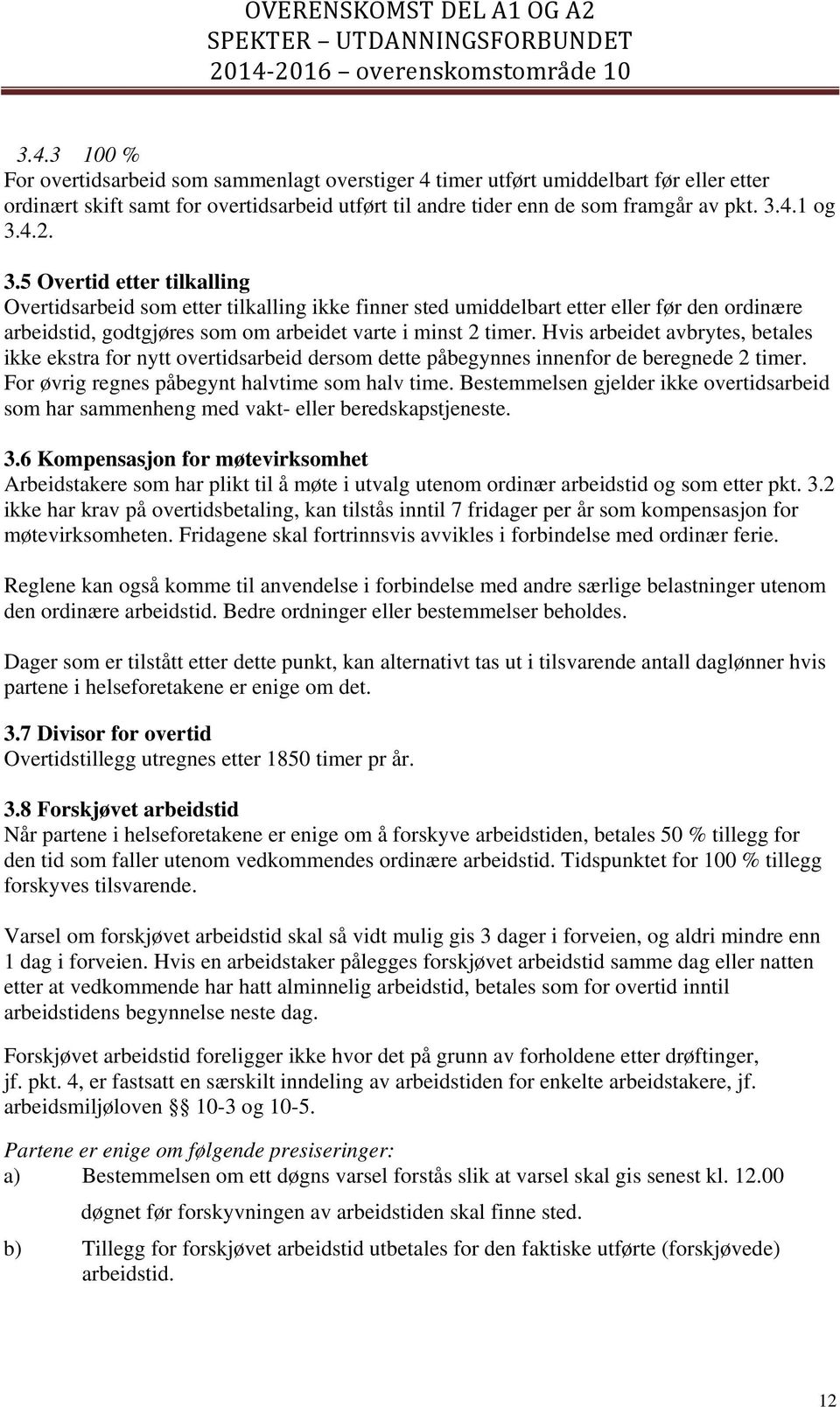 Hvis arbeidet avbrytes, betales ikke ekstra for nytt overtidsarbeid dersom dette påbegynnes innenfor de beregnede 2 timer. For øvrig regnes påbegynt halvtime som halv time.