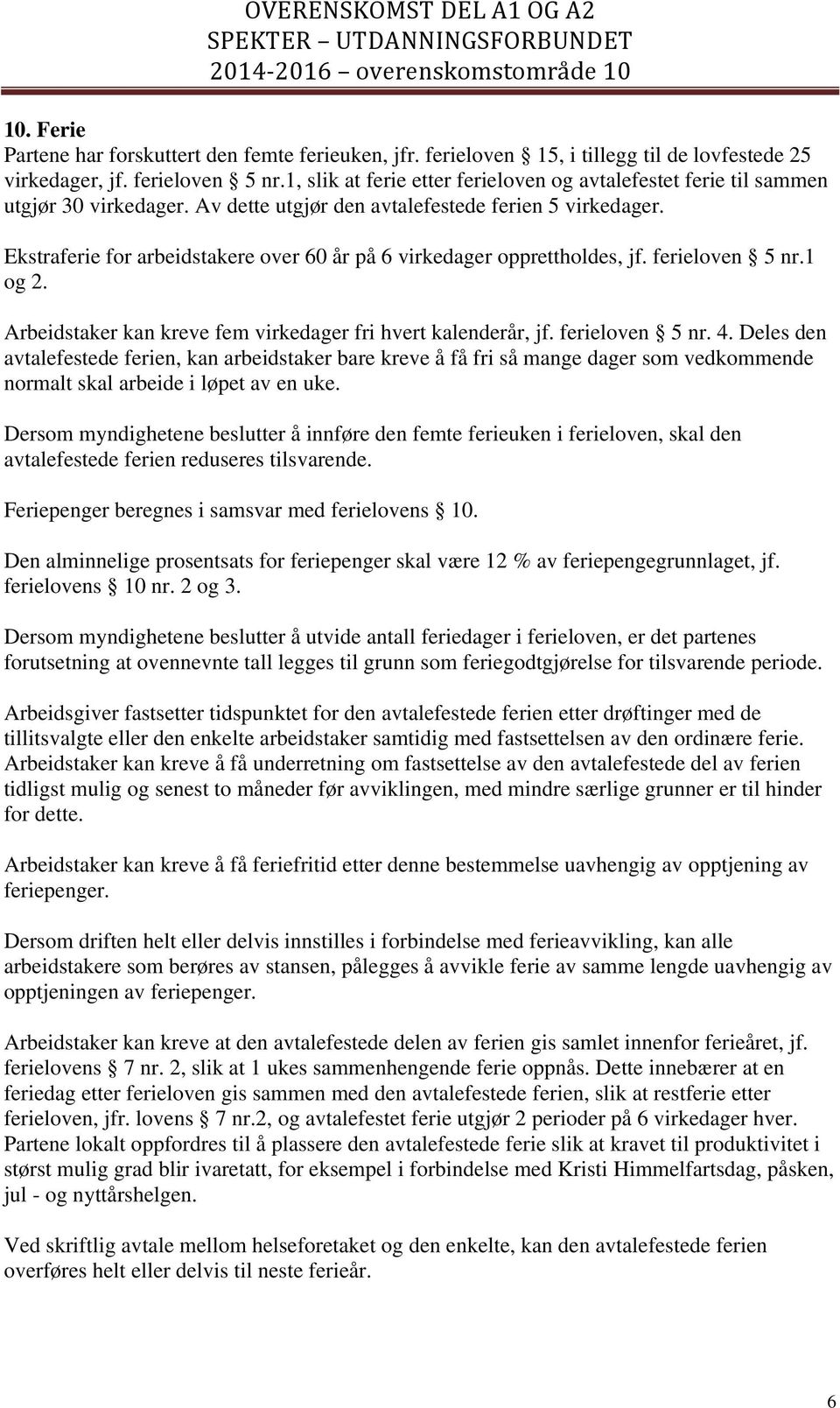 Ekstraferie for arbeidstakere over 60 år på 6 virkedager opprettholdes, jf. ferieloven 5 nr.1 og 2. Arbeidstaker kan kreve fem virkedager fri hvert kalenderår, jf. ferieloven 5 nr. 4.