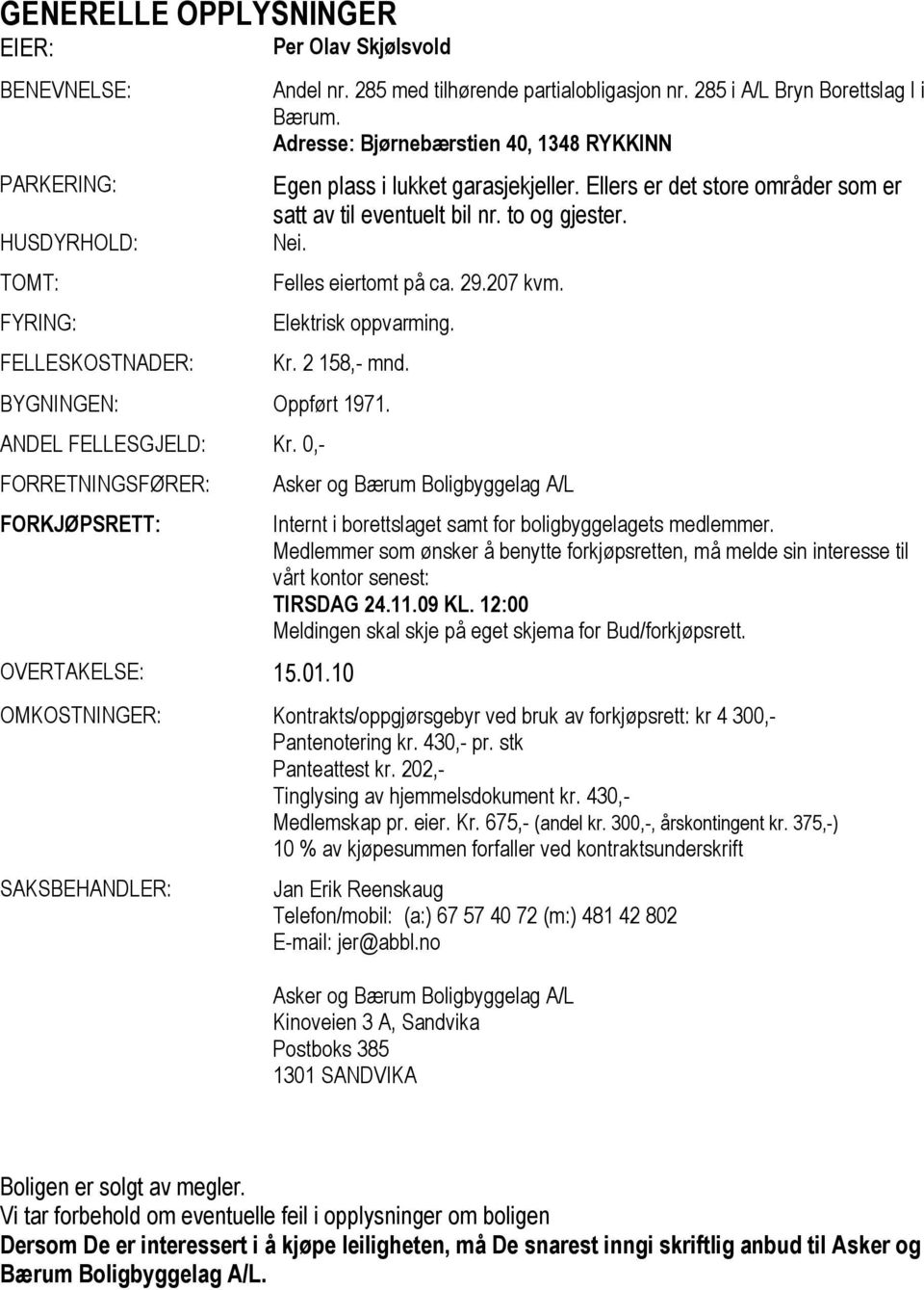 Felles eiertomt på ca. 29.207 kvm. Elektrisk oppvarming. Kr. 2 158,- mnd. BYGNINGEN: Oppført 1971. ANDEL FELLESGJELD: Kr. 0,- FORRETNINGSFØRER: FORKJØPSRETT: OVERTAKELSE: 15.01.