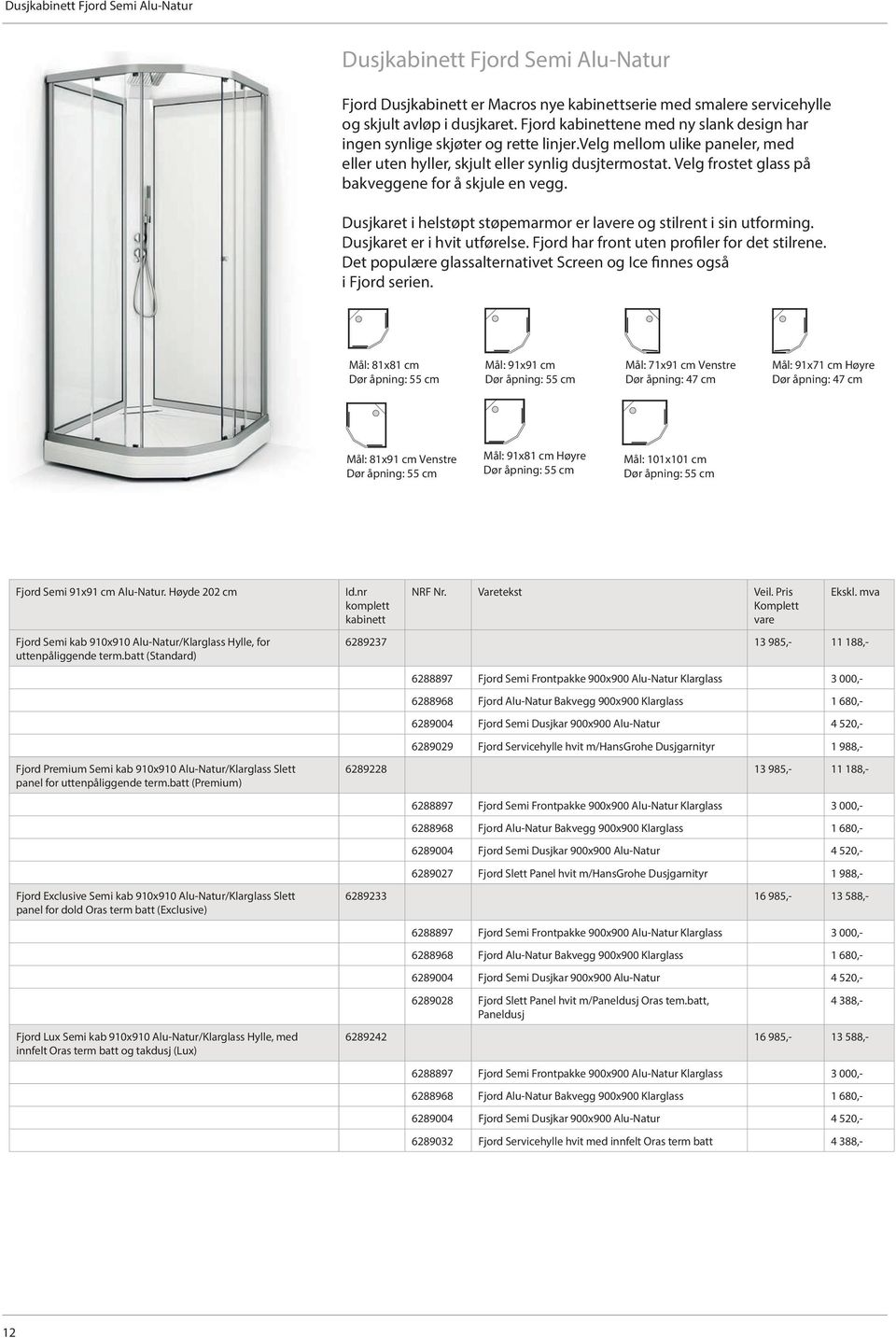 Velg frostet glass på bakveggene for å skjule en vegg. Dusjkaret i helstøpt støpemarmor er lavere og stilrent i sin utforming. Dusjkaret er i hvit utførelse.