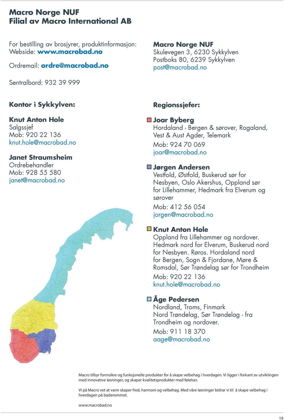 no Macro Norge NUF Skulevegen 3, 6230 Sykkylven Postboks 80, 6239 Sykkylven post@macrobad.no Sentralbord: 932 39 999 Kontor i Sykkylven: Knut Anton Hole Salgssjef Mob: 920 22 136 knut.hole@macrobad.