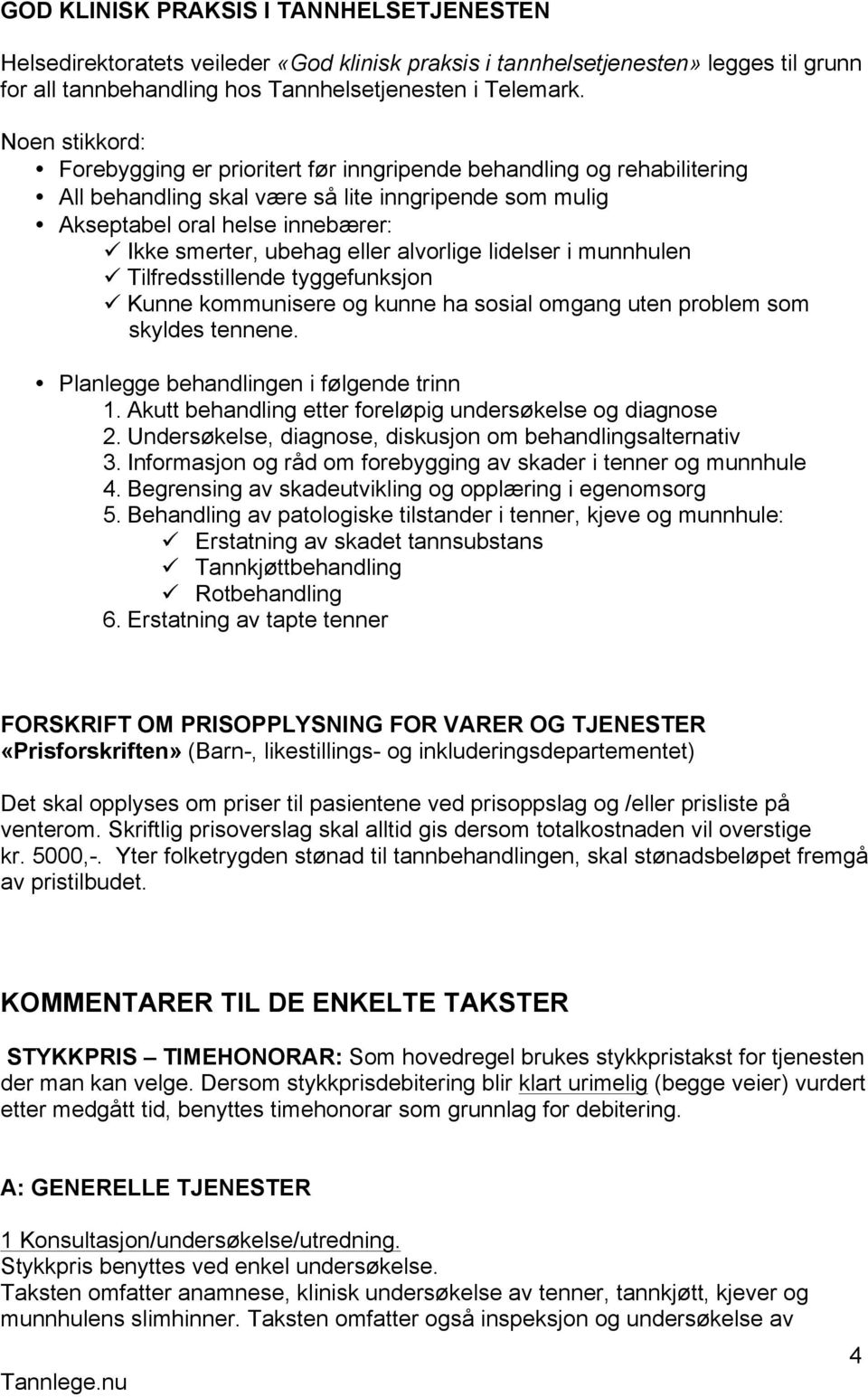 Ikke smerter, ubehag eller alvorlige lidelser i munnhulen! Tilfredsstillende tyggefunksjon! Kunne kommunisere og kunne ha sosial omgang uten problem som skyldes tennene.