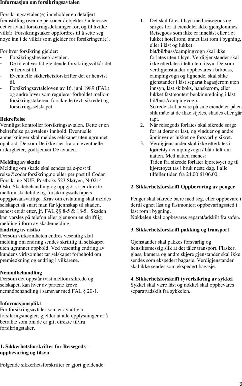 De til enhver tid gjeldende forsikringsvilkår det er henvist til. Eventuelle sikkerhetsforskrifter det er henvist til. Forsikringsavtaleloven av 16.