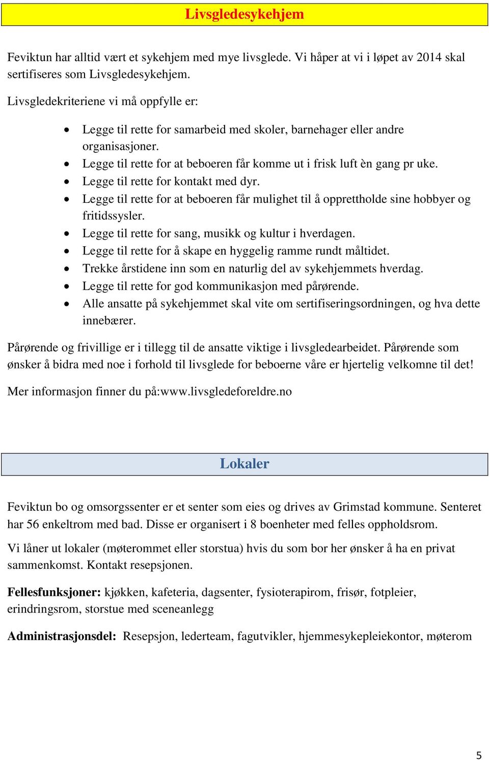 Legge til rette for kontakt med dyr. Legge til rette for at beboeren får mulighet til å opprettholde sine hobbyer og fritidssysler. Legge til rette for sang, musikk og kultur i hverdagen.