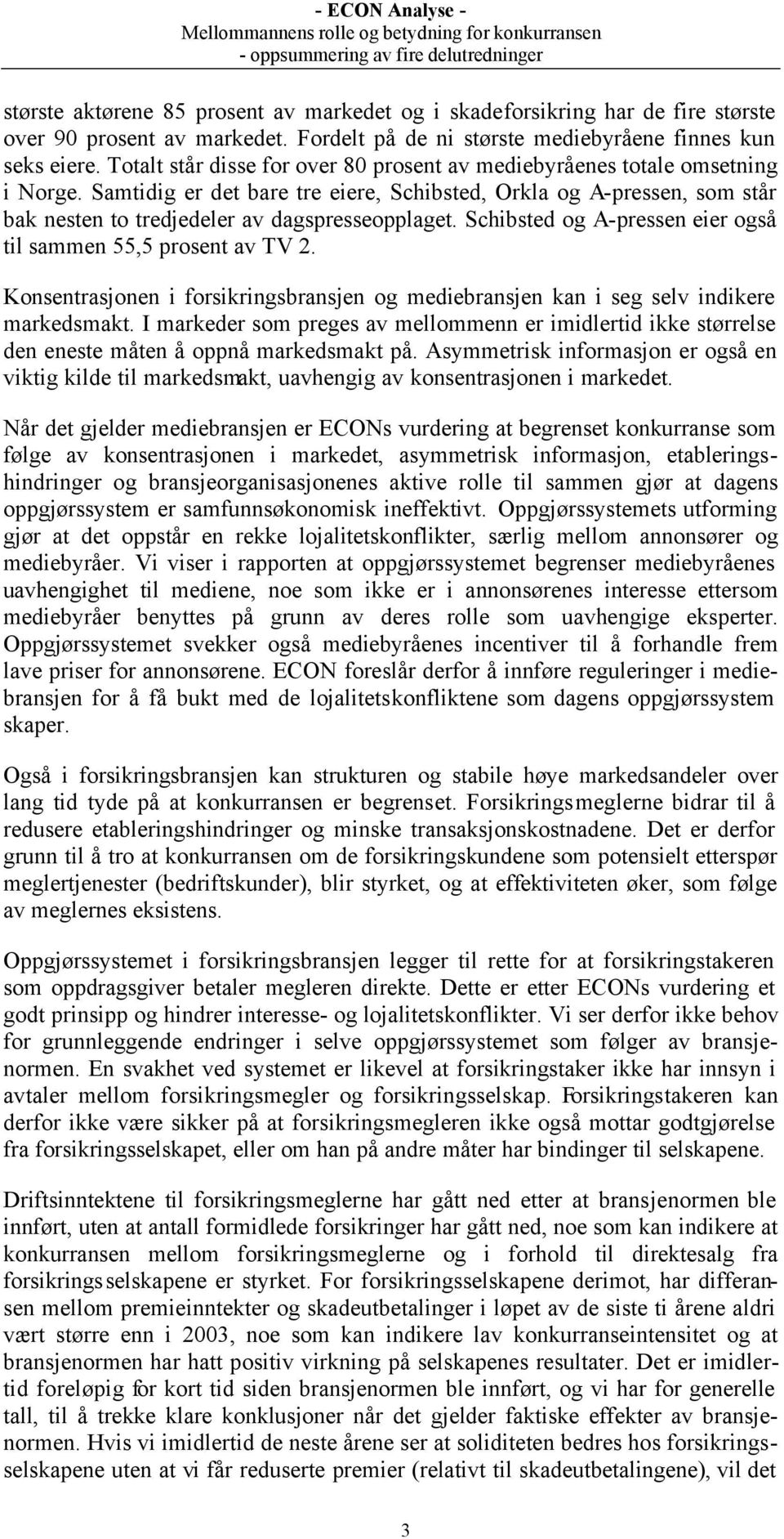 Samtidig er det bare tre eiere, Schibsted, Orkla og A-pressen, som står bak nesten to tredjedeler av dagspresseopplaget. Schibsted og A-pressen eier også til sammen 55,5 prosent av TV 2.