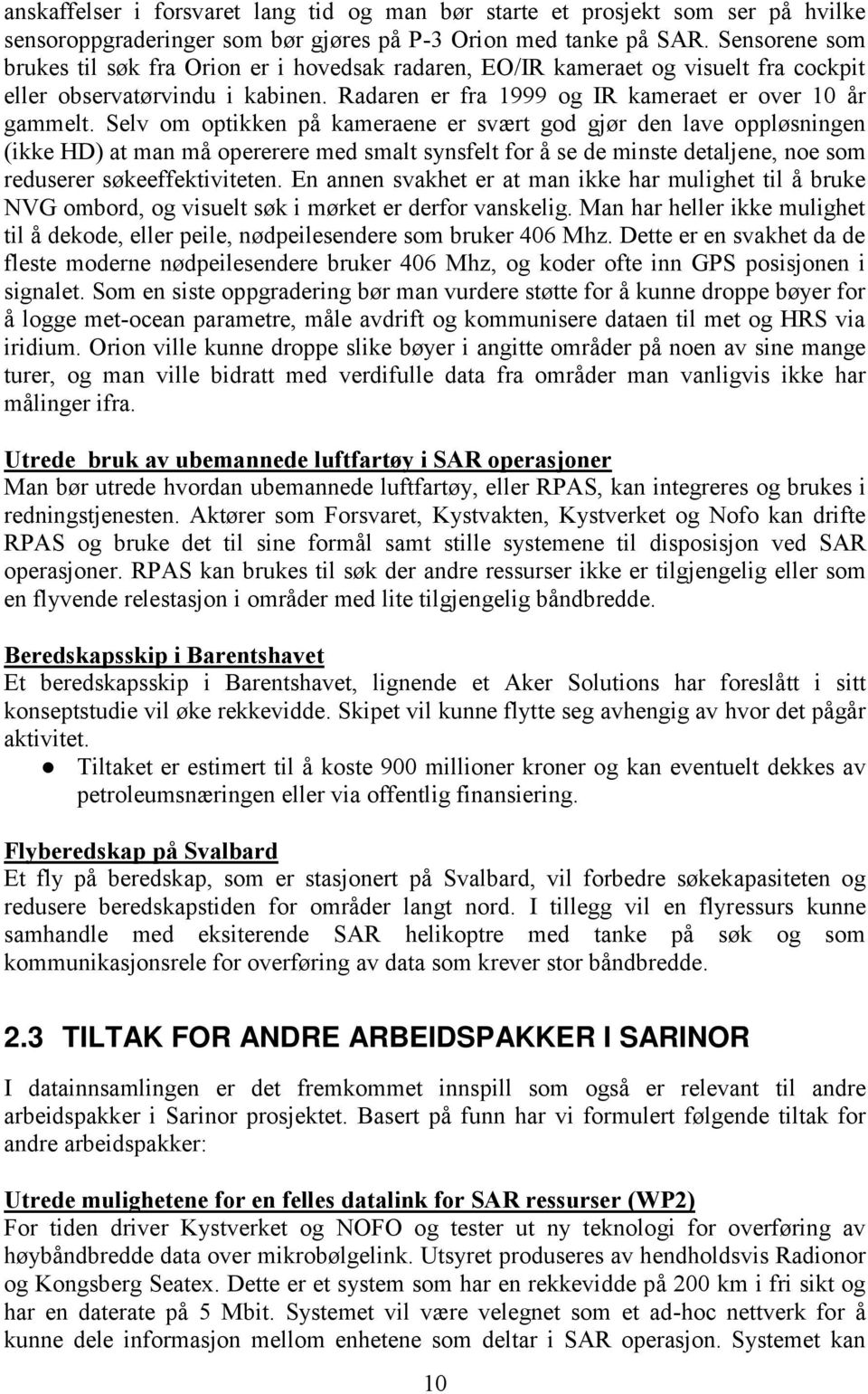 Selv om optikken på kameraene er svært god gjør den lave oppløsningen (ikke HD) at man må opererere med smalt synsfelt for å se de minste detaljene, noe som reduserer søkeeffektiviteten.