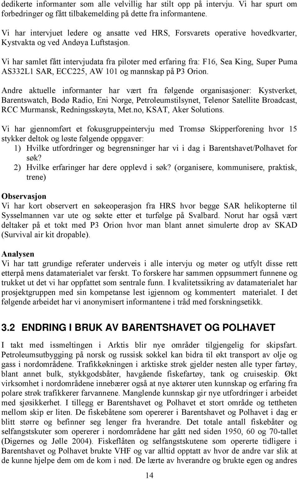 Vi har samlet fått intervjudata fra piloter med erfaring fra: F16, Sea King, Super Puma AS332L1 SAR, ECC225, AW 101 og mannskap på P3 Orion.