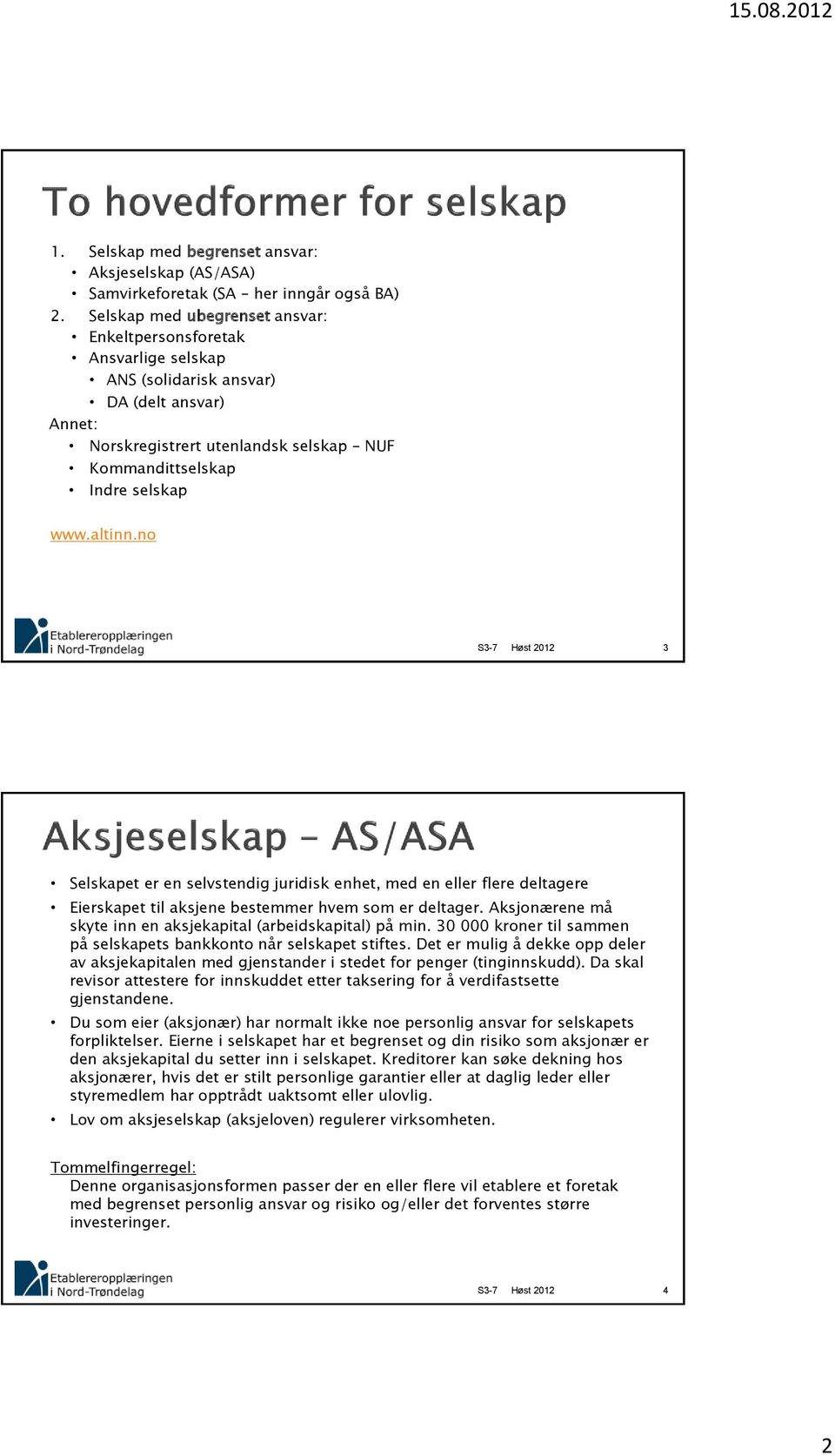 altinn.no 3 Selskapet er en selvstendig juridisk enhet, med en eller flere deltagere Eierskapet til aksjene bestemmer hvem som er deltager.