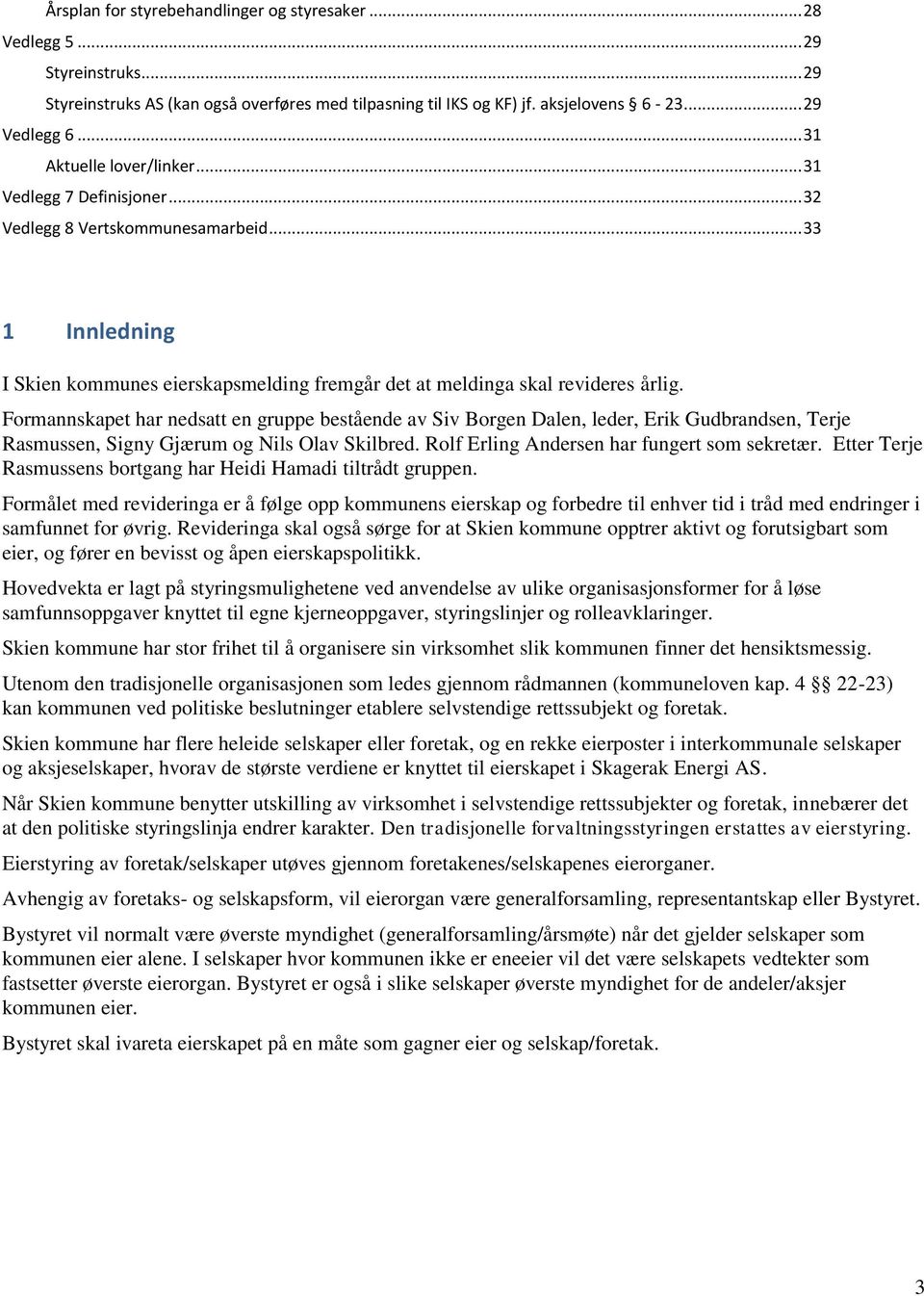 Frmannskapet har nedsatt en gruppe bestående av Siv Brgen Dalen, leder, Erik Gudbrandsen, Terje Rasmussen, Signy Gjærum g Nils Olav Skilbred. Rlf Erling Andersen har fungert sm sekretær.