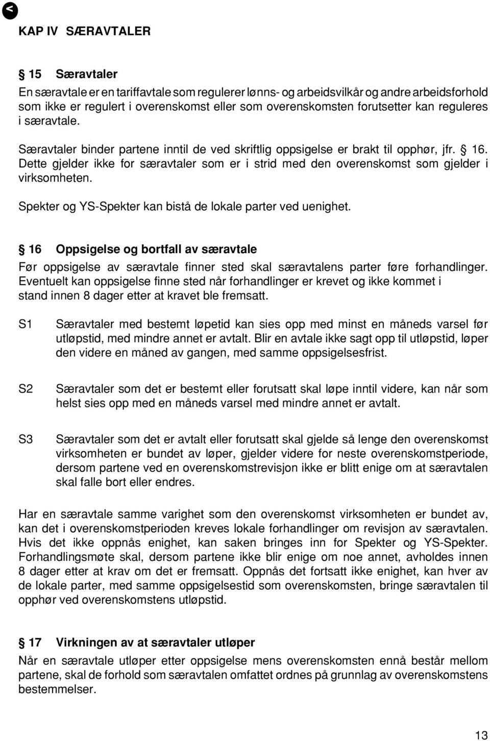 Dette gjelder ikke for særavtaler som er i strid med den overenskomst som gjelder i virksomheten. Spekter og YS-Spekter kan bistå de lokale parter ved uenighet.