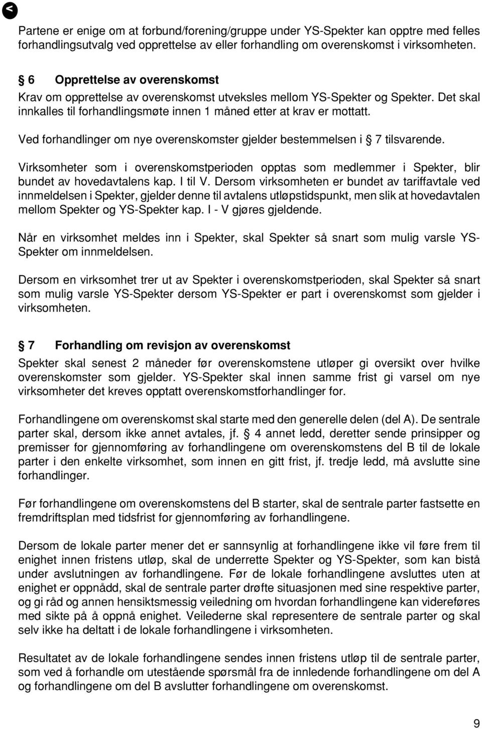 Ved forhandlinger om nye overenskomster gjelder bestemmelsen i 7 tilsvarende. Virksomheter som i overenskomstperioden opptas som medlemmer i Spekter, blir bundet av hovedavtalens kap. I til V.