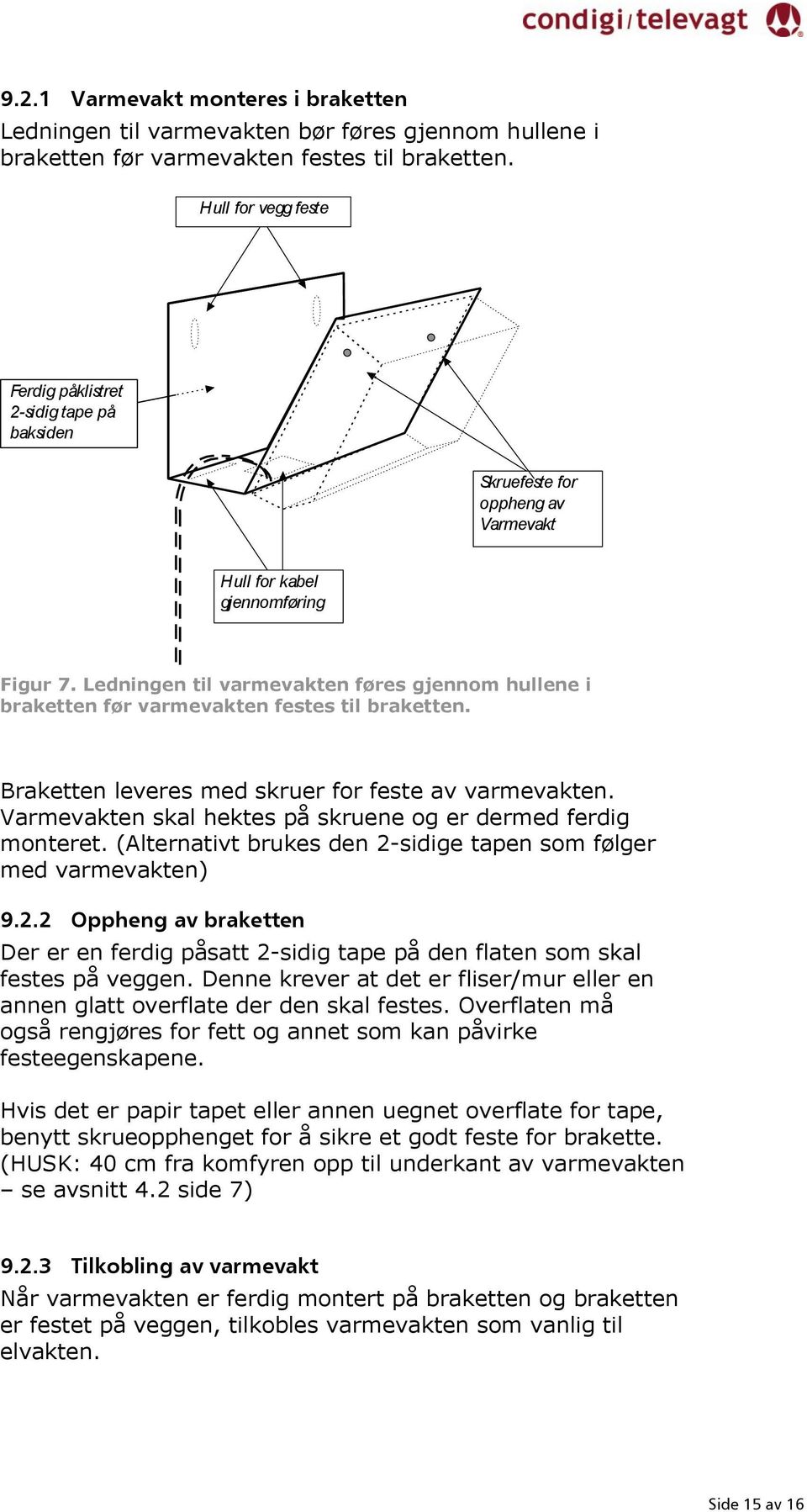 Ledningen til varmevakten føres gjennom hullene i braketten før varmevakten festes til braketten. Braketten leveres med skruer for feste av varmevakten.