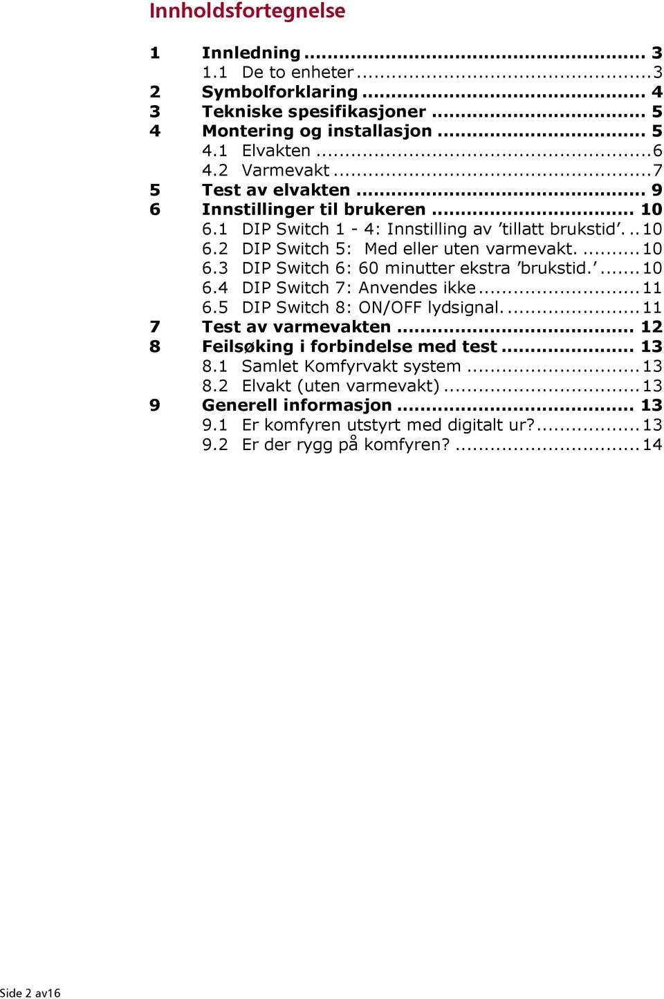 ... 10 6.4 DIP Switch 7: Anvendes ikke... 11 6.5 DIP Switch 8: ON/OFF lydsignal.... 11 7 Test av varmevakten... 12 8 Feilsøking i forbindelse med test... 13 8.1 Samlet Komfyrvakt system.