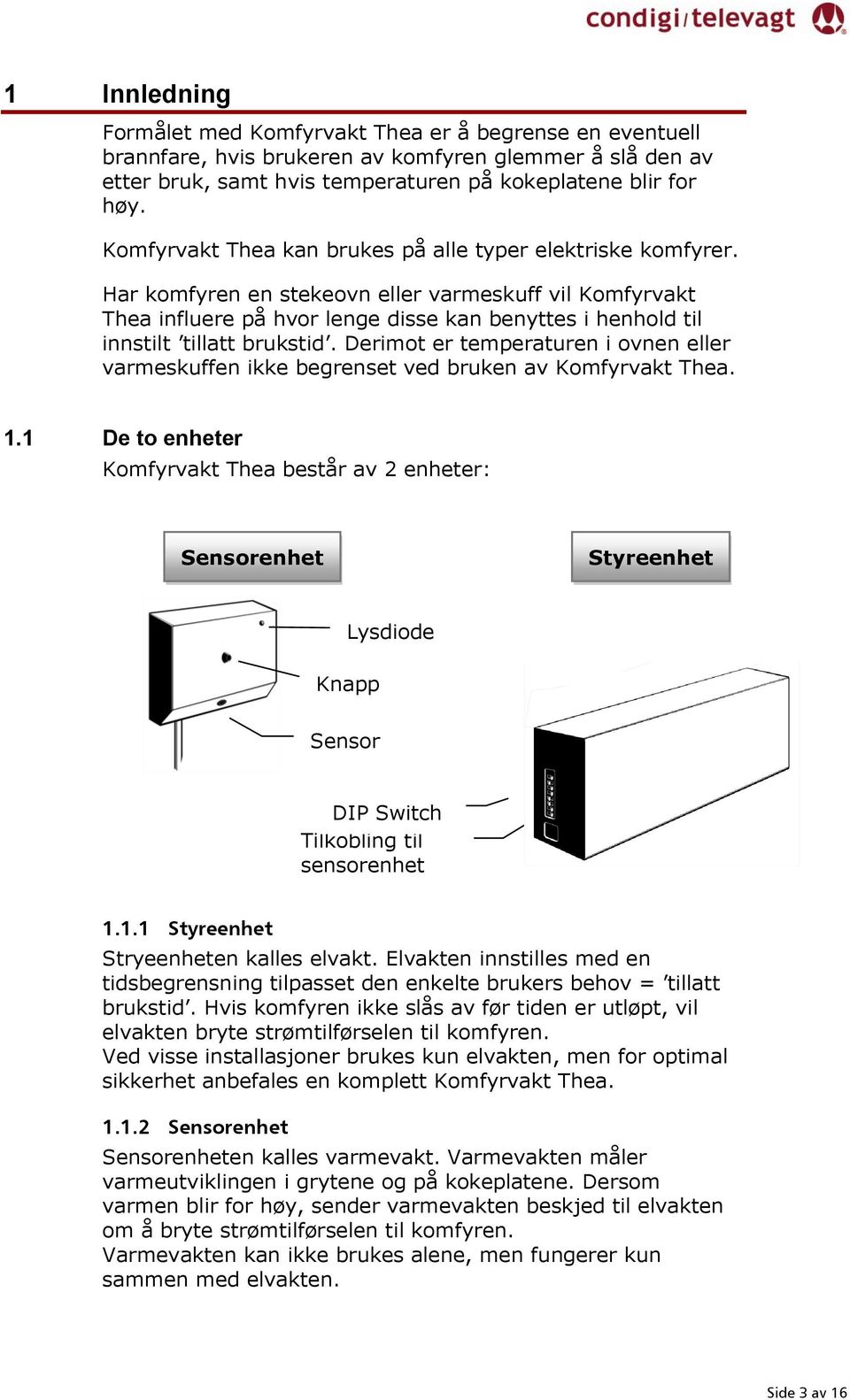 Har komfyren en stekeovn eller varmeskuff vil Komfyrvakt Thea influere på hvor lenge disse kan benyttes i henhold til innstilt tillatt brukstid.