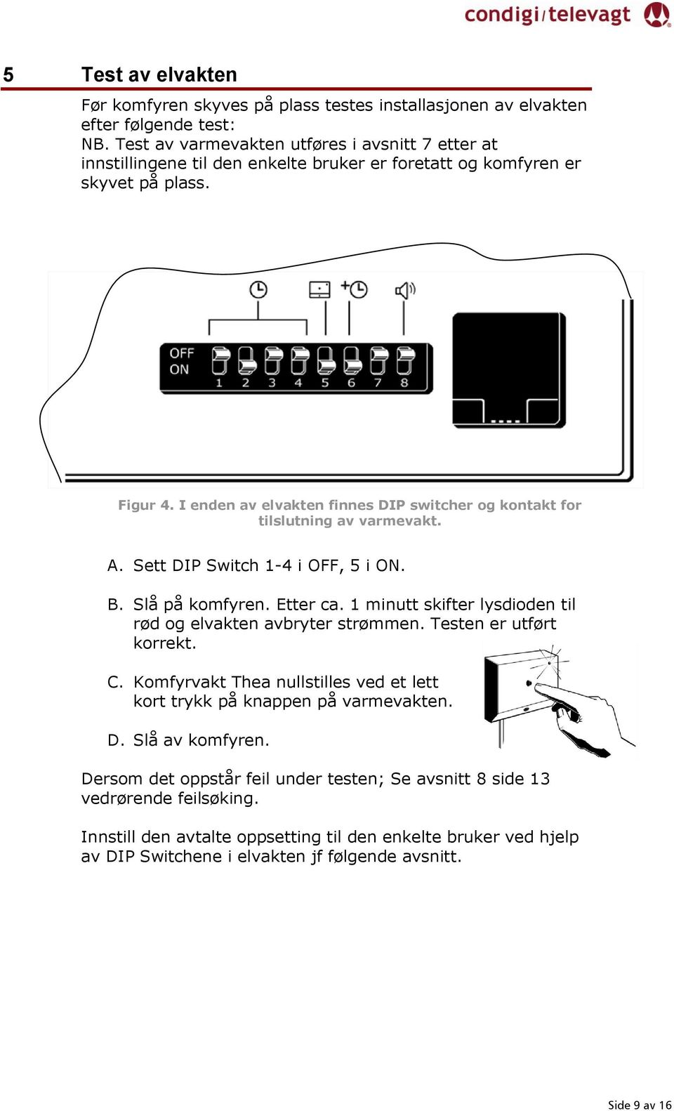 I enden av elvakten finnes DIP switcher og kontakt for tilslutning av varmevakt. A. Sett DIP Switch 1-4 i OFF, 5 i ON. B. Slå på komfyren. Etter ca.